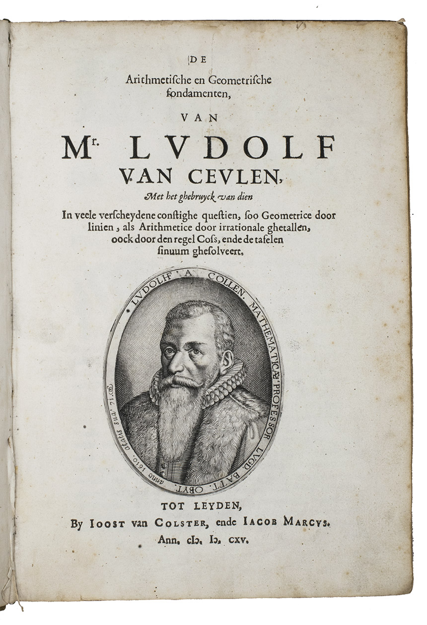 CEULEN, Ludolf van. - De arithmetische en geometrische fondamenten. Leiden, Joost van Colster and Jacob Marcus (colophon: printed by Ulderick Cornelisz. Honthorst and Joris Abramsz.), 1615. Folio. With engraved portrait of Van Ceulen on the title-page, and numerous woodcut geometrical figures in the text. Contemporary vellum, remains of ties.