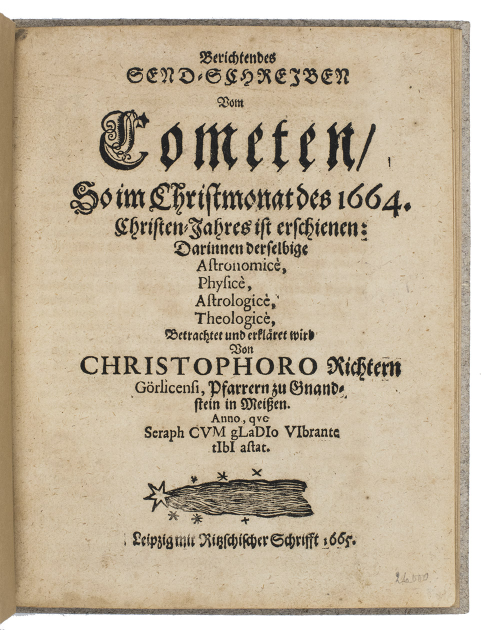 RICHTER, Christoph. - Berichtendes Send-Schreiben vom Cometen, so in Christmonat des 1664. Christen-Jahres ist erschienen: darinnen derselbige Astronomic, Physic, Astrologic, Theologic, betrachtet und erklret wirt.Leipzig, Ritzsch, 1665. 4to. With a woodcut illustration of a comet on the title-page. Modern grey boards.