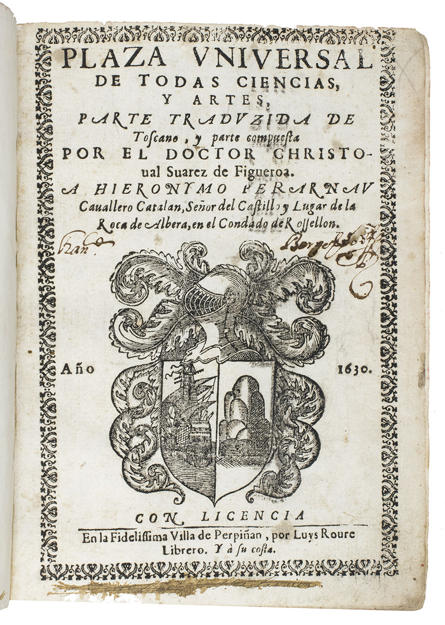 SUAREZ DE FIGUEROA, Christobal (Thomaso GARZONI). - Plaza universal de todas ciencias, y artes, parte traduzida de Toscano, y parte compuesta por el doctor Christoval Suearez de Figueroa.Perpignan, Luis Roure, 1630 (colophon: 1629). 4to. With title printed in woodcut border with large woodcut coat of arms; interesting woodcut initials and head- and tailpieces. Contemporary mottled calf.