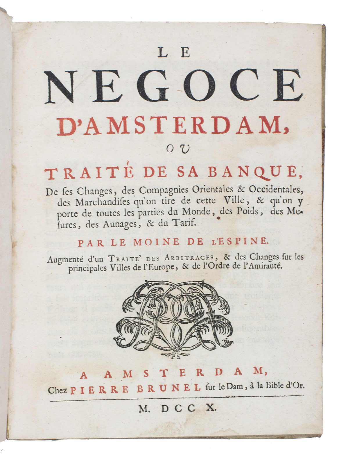 LE MOINE DE L'ESPINE, Jacques. - Le negoce d'Amsterdam, ou traité de sa banque, de ses changes, des Compagnies Orientales & Occidentales, des marchandises qu'on tire de cette ville, & qu'on y porte de toutes les parties de monde, des poids, des mesures, des aunages, & du tarif. ... Including: MONDOTEGUY, Jacques. Traité des arbitrages qui se sont par change sur les principales villes de l'Europe, ou la ville d'Amsterdam ŕ change ouvert. Amsterdam, Pierre Brunel, 1710. 2 parts in 1 volume. 4to. 18th-century half vellum.