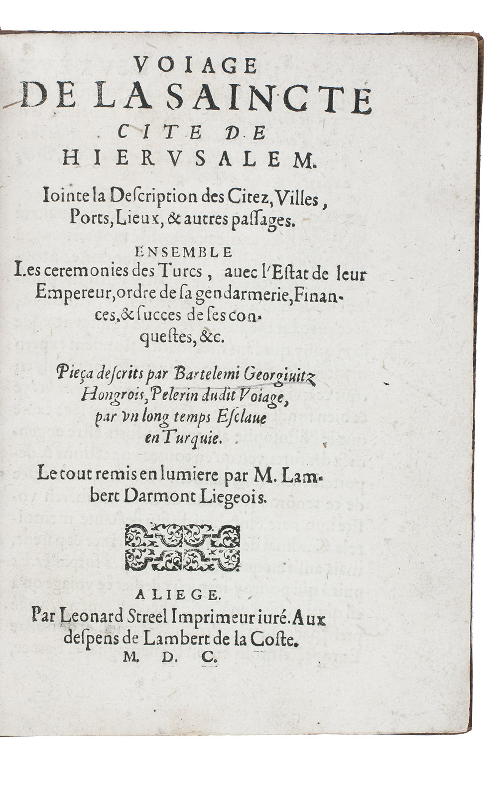 DJURDJEVIC, Bartol (Bartholomeus GEORGIEVITZ) - Voiage de la saincte cite de Hierusalem. Jointe la description des citez, villes, ports, lieux, & autres passages. Ensemble les ceremonies des Turcs ...Lige, printed by Leonard Streel for Lambert de la Coste, 1600. 2 parts in 1 volume. 4to. 18th-century calf, gold-tooled spine.