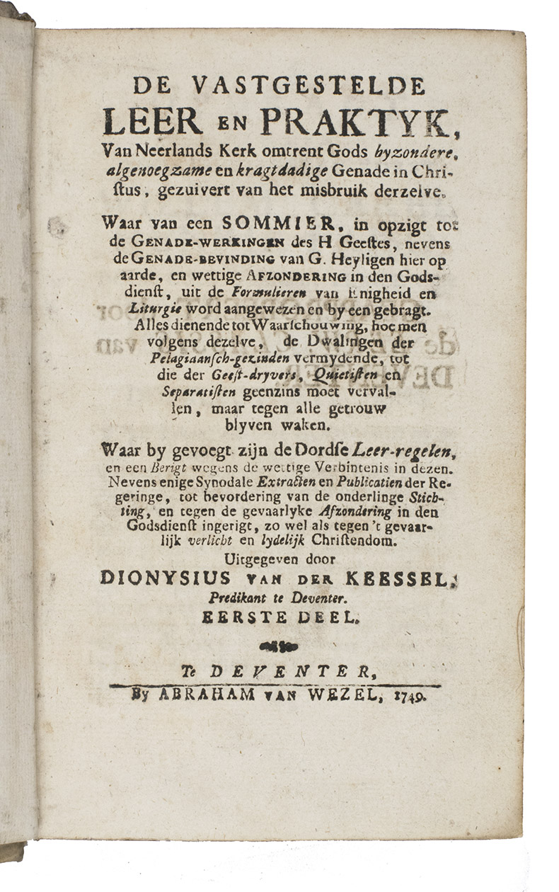 KEESSEL, Dionysius van der. - De vastgestelde leer en praktyk, van Neerlands kerk omtrent byzondere, algenoegzame en kragtdadige genade in Christus, gezuiverd van het misbruik derzelve. Waar by gevoegt zijn de Dordse leer-regelen...Including:(2) IDEM. De vastgestelde leer en praktyk ... tweede deel.(3) IDEM. De vastgestelde leer en praktyk ... derde deel.Deventer, Abraham van Wezel, 1749-1750. 3 parts (and part 2 in 2 sections) in 1 volume. 8vo. With several woodcut initials, head- and tailpieces Contemporary vellum, sewn on 6 supports, manuscript title on spine.