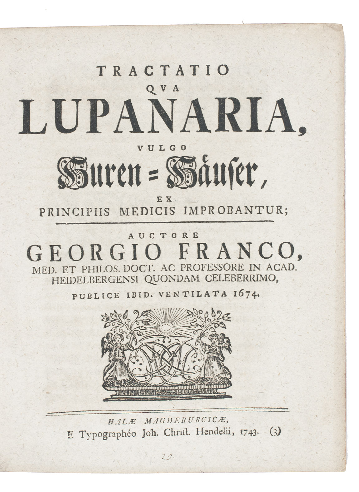 FRANCUS, Georgius (Georg FRANCK von FRANCKENAU). - Tractatio qua lupanaria, vulgo Huren-Huser, ex principiis medicis improbantur.Halle, Johann Christian Hendel, 1743. 4to. With woodcut vignet on title, woodcut headpiece, and large woodcut initial in text. Modern wrappers.