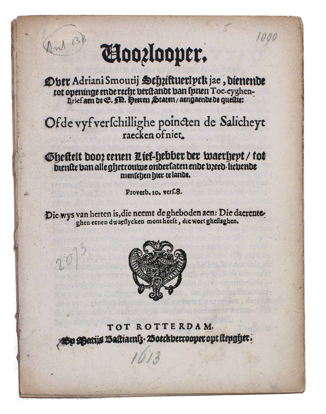 [SMOUT, Adriaan Joriszoon (reply to)]. - Voorlooper. Over Adriani Smoutii schriftuerlyck jae, dienende tot openinge ende recht verstandt van synen toe-eyghen-brief aen de E.M. Heeren Staten, aengaende de questie: of de vyf verschillighe poincten de salicheyt raecken of niet. Ghestelt door eenen lief-hebber der waerheyt, tot dienste van alle ghetrouwe ondersaten ende vreed-lievende menschen hier te lande.Rotterdam, Matijs Bastiaensz., [1613]. 4to. Disbound.