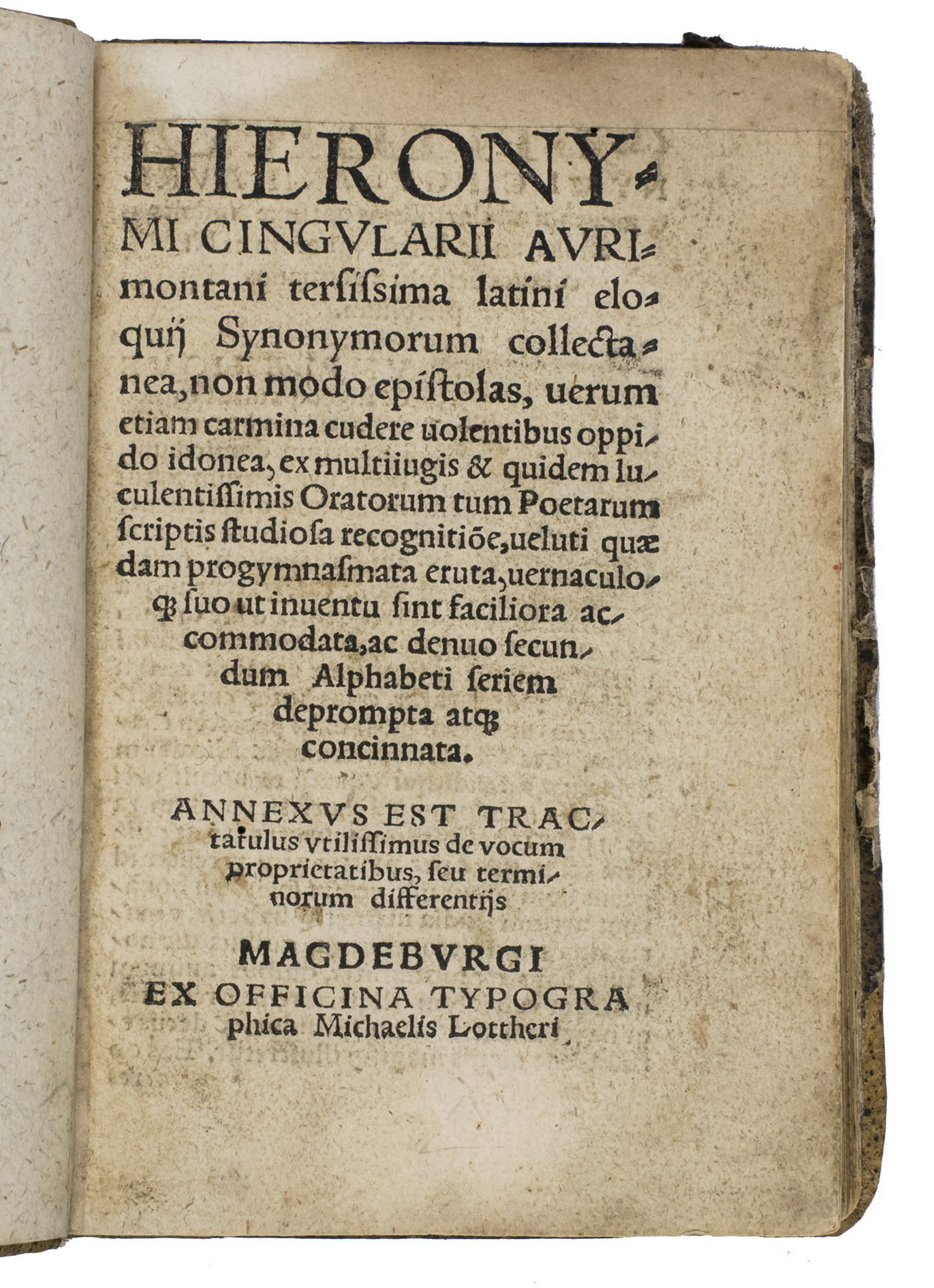 WILDENBERG, Hieronymus (Hieronymus CINGULARIUS). - Tersissima latini eloquij Synonymorum collectanea, non modo epistolas, verum etiam carmina cudere volentibus oppido idonea, ex multiiugis & quidem luculentissimis Oratorum tum Poetarum scriptis studiosa recognitione, veluti quaedam progymnasmata eruta, vernaculoque suo ut inventu sint faciliora accommodata, ac denuo secundum Alphabeti seriem deprompta atque concinnata. Annexus est Tractatulus utilissimus de vocum proprietatibus, seu terminorum differentijs.Magdeburg, Michael Lotter, (ca. 1535). Sm.8vo. Old boards.