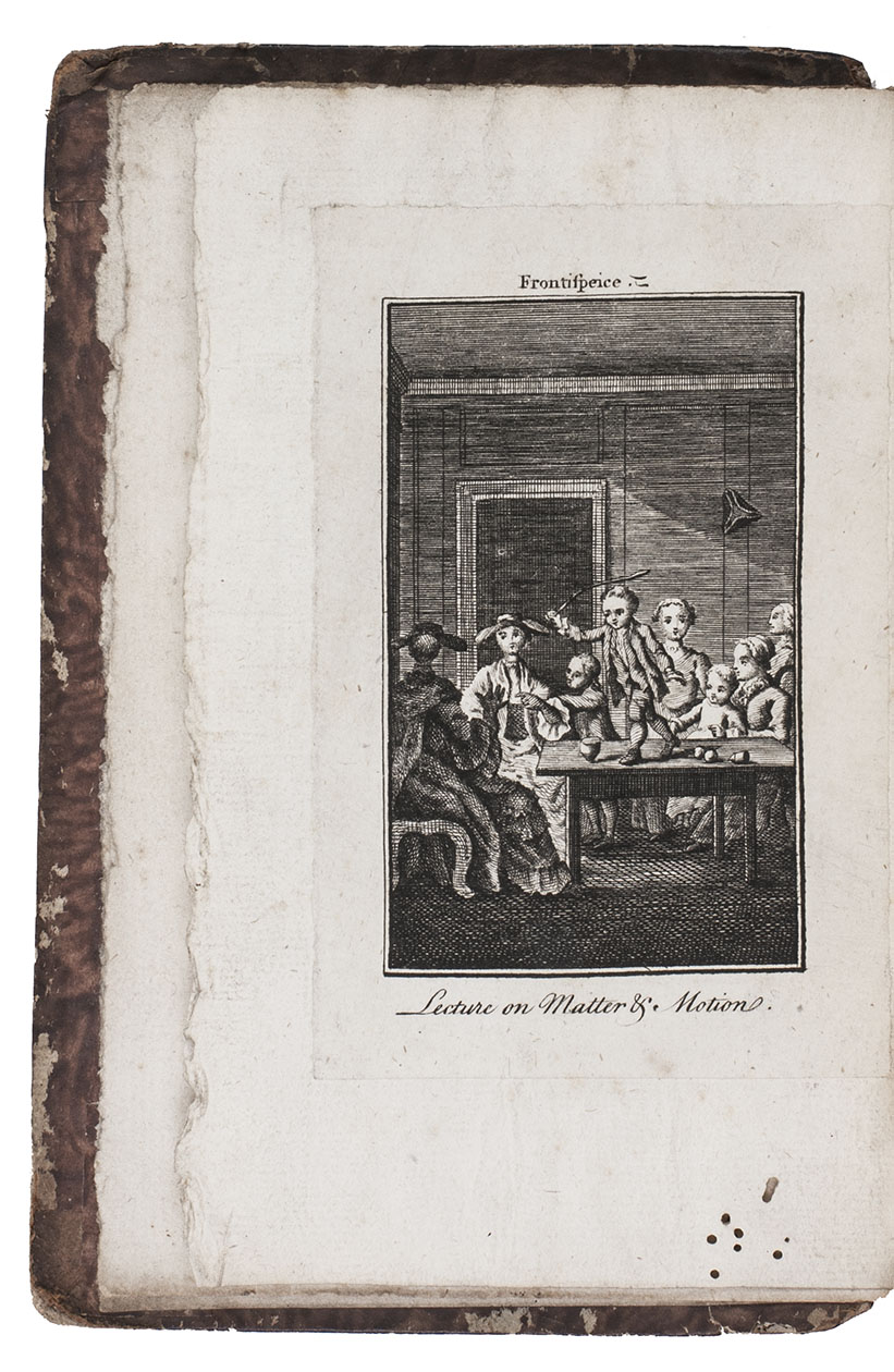 NEWBURY, John. - Philosophie der tollen en ballen; of het Newtoniaansche zamenstel van wysbegeerte, geschikt naar de vatbaarheid der eerste Jeugd, en gemeenzaam en vermaaklyk gemaakt door voorwerpen, welke aan haar zeer bekend zyn: bestaande in ses lessen, geleezen voor de Lilliputiaansche Maatschappie, door Tom Telescope.Middelburg, Christiaan Bohemer, 1768. 8vo. With engraved frontispiece showing a little boy, Tom Telescope, standing on a table and explaining matter and motion to a group of other small children with some adults present too, a woodcut showing a pair of telescopes, and 8 fine engraved plates showing the solar system, an air-pump and air-gun, globes and armillary spheres, Vesuvius, etc. Contemporary half calf.