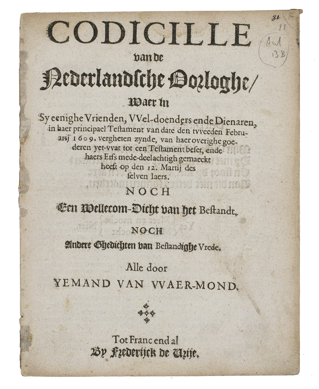 [NIEROP, Adriaen van or Simon van MIDDELGEEST?]. WAER-MOND, Yemand van (pseudonym). - Codicille van de Nederlandsche Oorloghe, waer in sy eenighe Vrienden, Wel-Doenders ende Dienaren, in haer principael Testament van date den tweeden Februarij 1609. vergheten zynde, ... den 12. Martij des selven jaers. Noch een Wellecom-Dicht van het Bestandt. Noch andere ghedichten van bestandighe vrede.