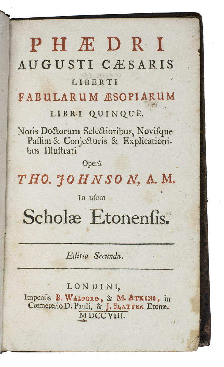 PHAEDRUS. - Phaedri Augusti Caesaris Liberti Fablarum Aesopiarum Libri quinque. Notis doctorum selectioribs, novisque passim & conjecturis & explicationibus illstrati. Opera Tho. Johnson, A.M. In usum Scholae Etonensis. Ed. secunda.London and Eton, for B. Walford, M. Atkins, and J. Slater, 1708. 8vo. With a separately inserted leaf with the printed coat-of-arms of Eton College in between the title-page and the preface 