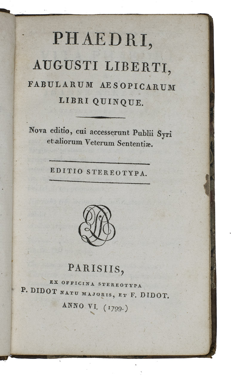 PHAEDRUS. - Phaedri, Augusti Liberti, Fabularum Aesopicarum Libri Quinque. Nova edition, cui accesserunt Publii Syri et aliorum Veterum Sententiae. Editio stereotypa.Paris, ex officina stereotype Pierre lain & Firmin Didot, Anno VI [=1799]. 12mo. With the Didot printers device (initials P, F. D.) on the title.  Half calf, gilt spine with green title label lettered in gold, boards covered with marbled paper.