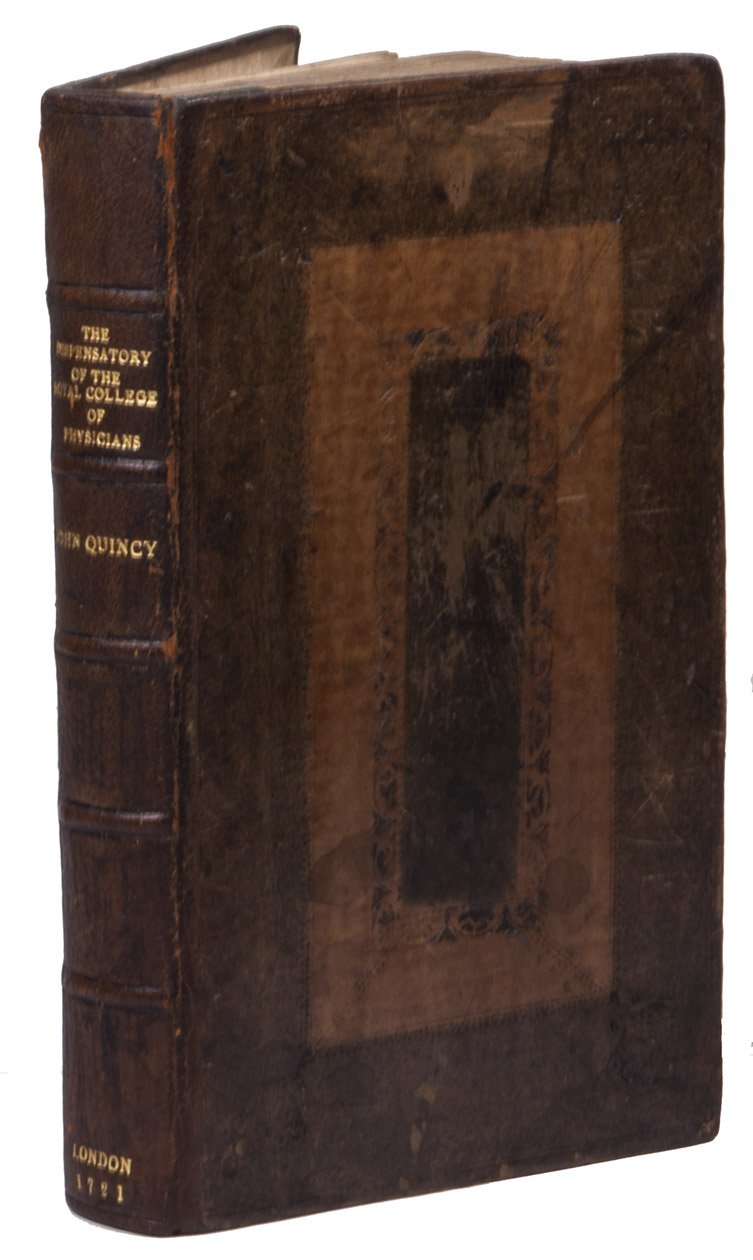 QUINCY, John. - The Dispensatory of the Royal College of Physicians in London ...London, W. Bowyer for R. Knaplock, B. Took etc., 1721. 8vo. With engraved frontispiece, woodcut vignette on title-page, head- and tailpieces and initials. Full calf in two colors.