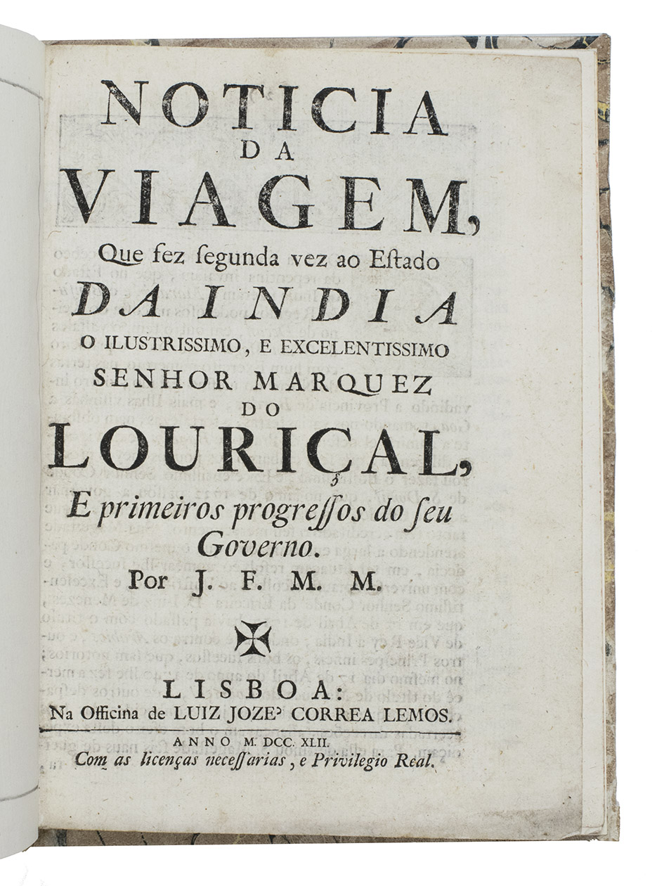 MASCARENHAS, Jos Freire de Monterroio. - Noticia da viagem, que fez segunda vez ao estado da India o ... senhor Marquez do Lourial, e primeiros progressos do seu governo.Lisbon, Luiz Joz Correa Lemos, 1742. Small 4to (20.5 x 15 cm). With a Maltese cross on the title-page, a woodcut headpiece and a woodcut decorated initial. Later marbled stiff paper wrappers, new endpapers.
