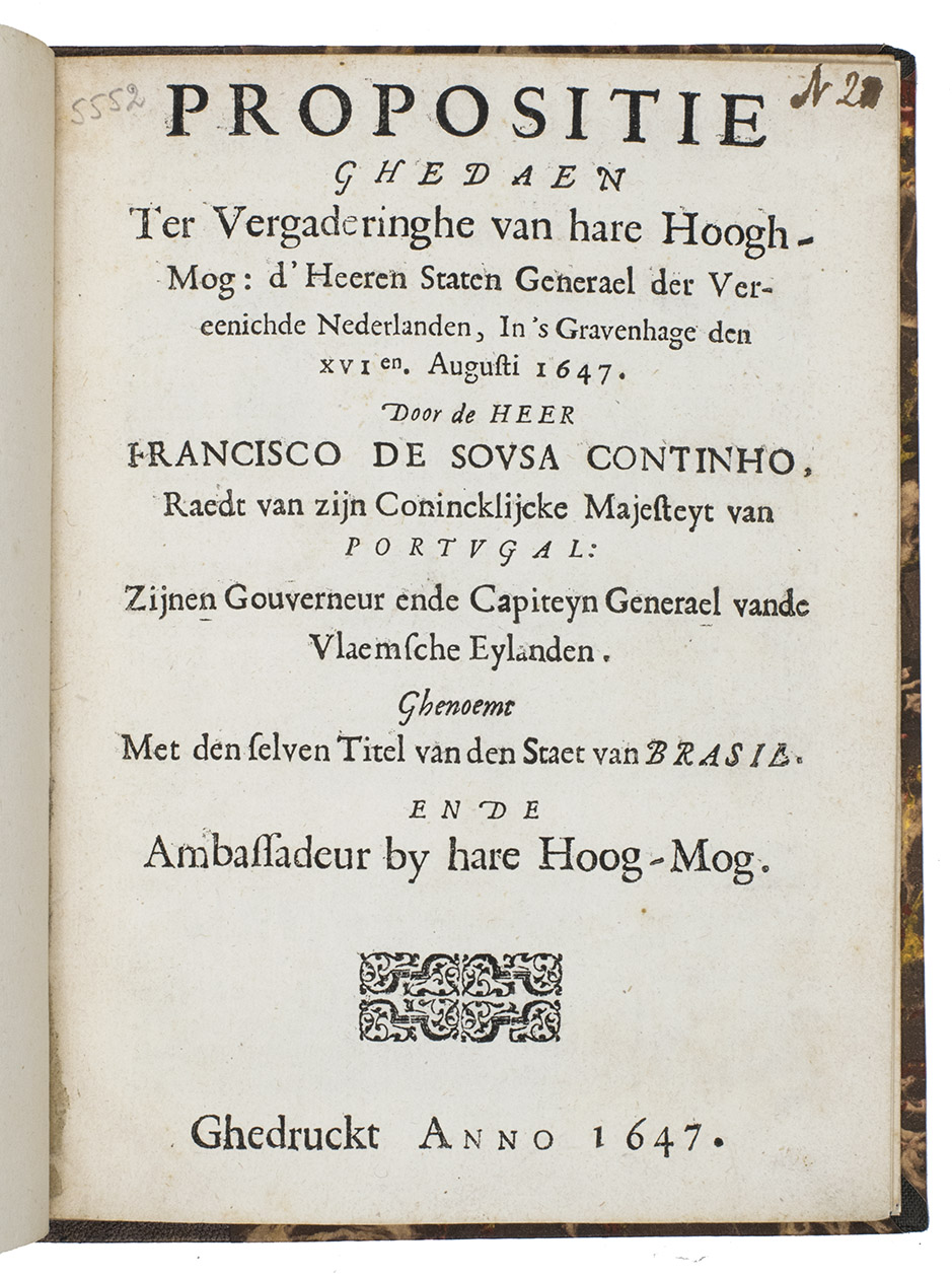COUTINHO, Francisco de Sousa. - Propositie ghedaen ter vergaderinghe van hare hoogh-mog: d'heeren Staten Generael der Vereenichde Nederlanden, in 's Gravenhage den XVIen. Augusti 1647.[Netherlands], 1647. 4to. With a woodcut decoration built up from arabesque typographic ornaments on title-page and a woodcut decorated initial. Modern half calf, marbled sides.