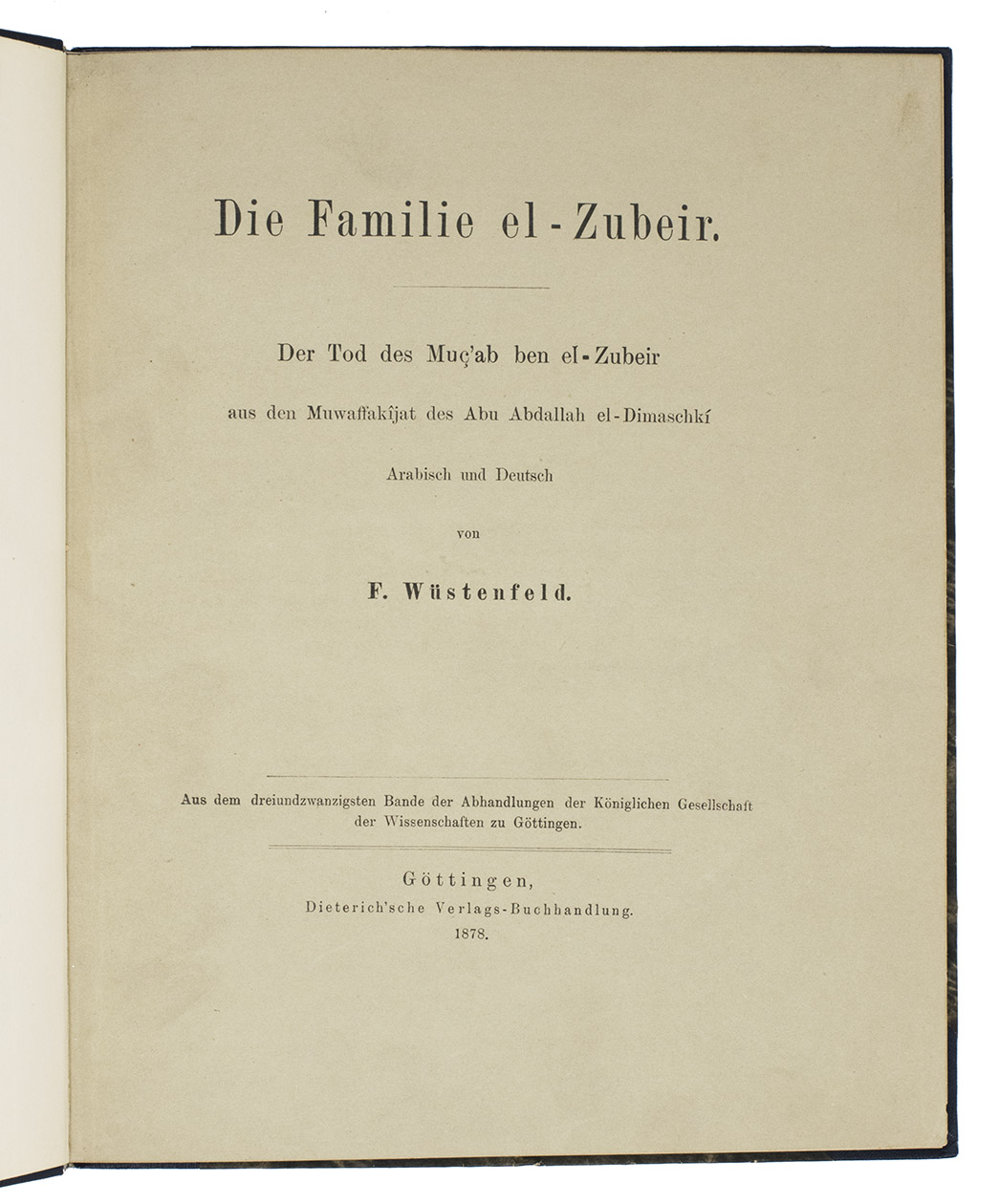 WSTENFELD, Ferdinand (transl.); Abu Abdallah AL-DIMASCHK (ed.); Zubair ibn BAKKAR. - Die Familie el-Zubeir. Der Tod des Muc'ab ben el-Zubeir aus den Muwaffakjat des Abu Abdallah el-Dimaschk. Arabisch und Deutsch.Gttingen, Dieterich'sche Verlags-Buchhandlung, 1878. Large 4to. With 1 folding genealogical table of the Zubayr family bound at the end of the book. Contemporary half blue cloth, decorated paper sides, grey spine label with title in gold.