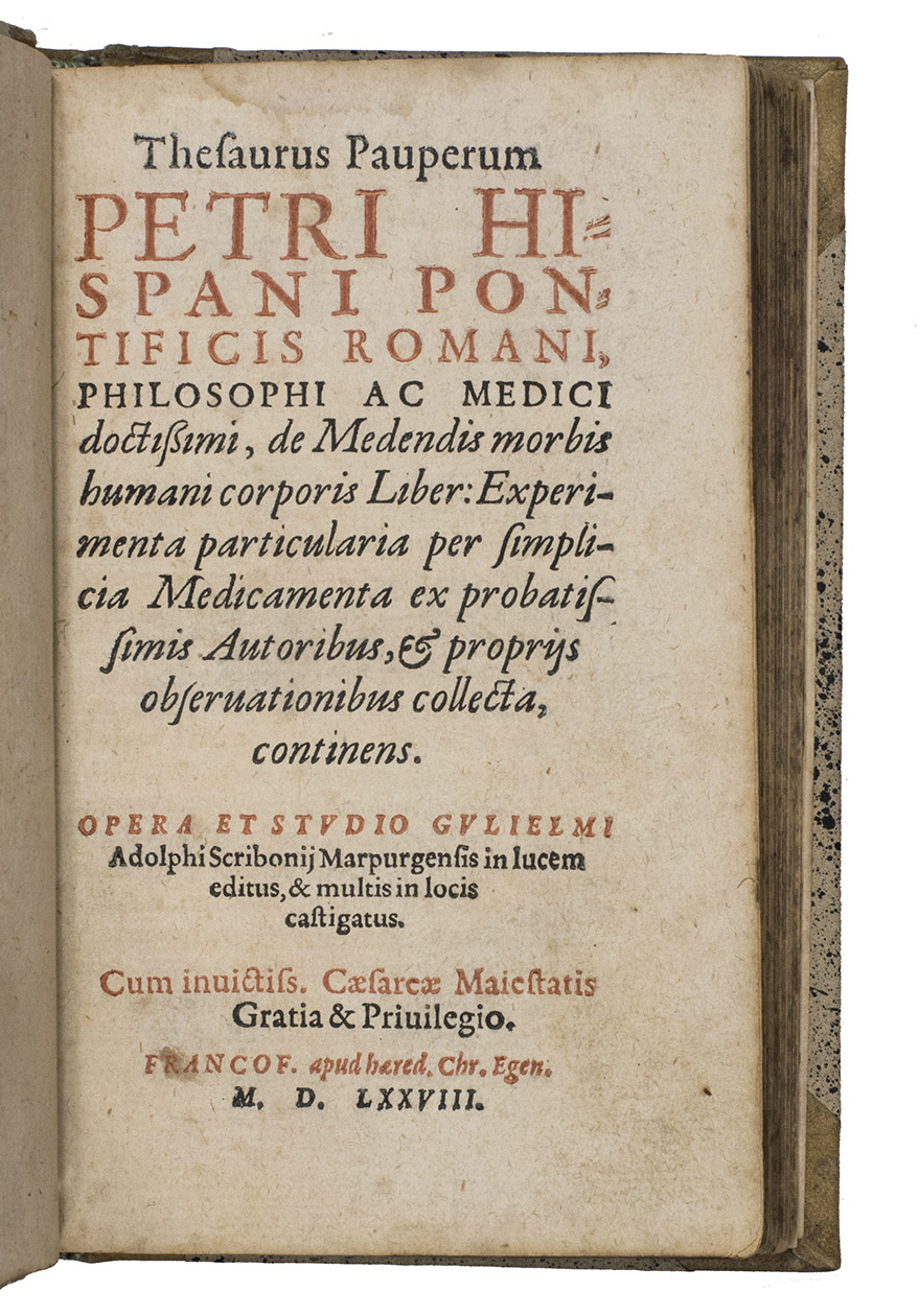 JOHN XXI, Pope. - Thesaurus pauperum Petri Hispani pontificis Romani, philosophi ac medici dictissimi, de medendis morbis humani corporis liber: experimenta particularia per simplicia medicamenta ex probatissimis autoribus, & propiis observationibus collecta, continens.Frankfurt, heirs of Christian Egenolff, 1578 8vo. With title-page in red and black, Egenolffs woodcut burning heart device below the colophon, 3 woodcut arabesque tailpieces, and 3 woodcut decorated initials (3 different series). With the main text in italic type but the preface in roman. Modern half sheepskin.