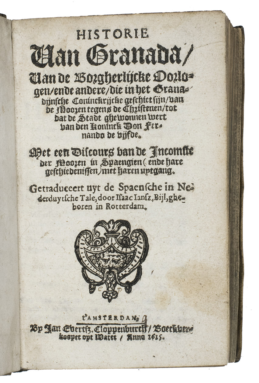 [PREZ DE HITA, Gins (ABENHAMIN)]. - Historie van Granada, van de Borgherlijcke Oorlogen, ende andere, die in het Granadijnsche coninckrijcke geschiet sijn, van de Mooren tegens de Christenen, tot dat de stadt ghewonnen wert van den koninck Don Fernando de vijfde. Met een discours van de incomste der Mooren in Spaengien (ende hare geschiedenissen) met haren uytgang. Getraduceert uyt de Spaensche in Nederduytsche tale, door Isaac Jansz. Bijl.Haarlem, Vincent Casteleyn, for Jan Evertsz.Cloppenburch, Amsterdam, 1615. 8vo. Woodcut vignette on the title-page.  Contemporary overlapping vellum.