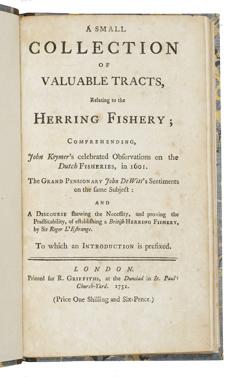 KEYMER, John; WITT, Johan de; L'ESTRANGE, Sir Roger. - A small collection of valuable tracts, relating to the herring fishery; comprehending John Keymer's celebrated observations on the Dutch fisheries, in 1601. The grand pensionary John De Witt's sentiments on the same subject, and a discourse shewing the necessity, and proving the practicability, of establishing a British herring fishery, by Sir Roger L'Estrange. To which an introduction is prefixed.London, printed for Ralph Griffiths, 1751. 4 parts in 1 volume: an introduction and three tracts relating to the herring fishery. Small 8vo. An introduction and three tracts relating to the herring fishery, published together as a single edition. 20th-century half calf.