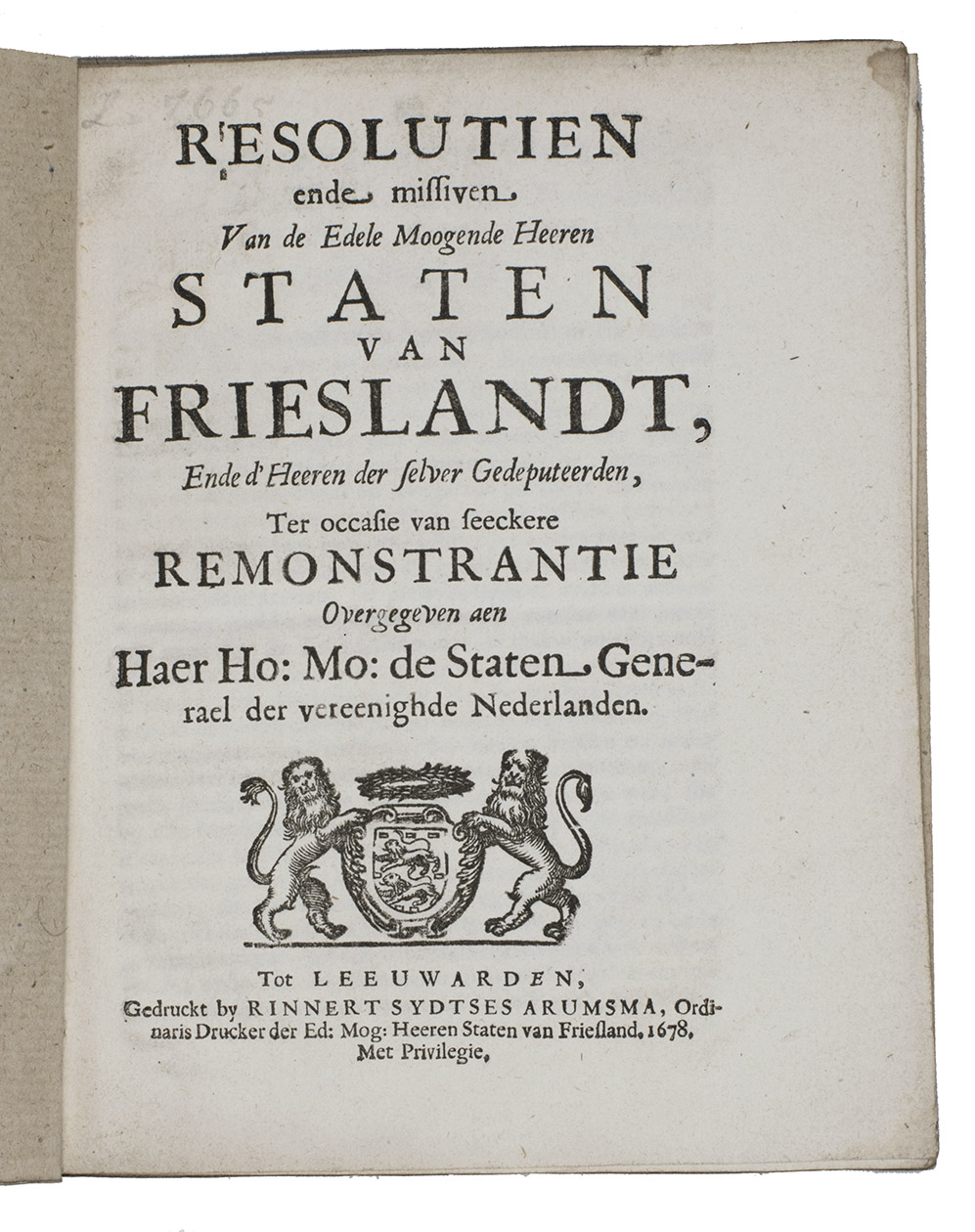 [FRIESLAND]. - Resolutien ende missiven van de Edele Moogende Heeren Staten van Frieslandt, ende dHeeren der selver Gedeputeerden, ter occasie van seeckere Remonstrantie overgegeven aen Haer Ho: Mo: de Staten Generael der vereenighde Nederlanden.Leeuwarden, Rinnert Sydtses Arumsma, 1678. 4to. With the woodcut coat-of-arms of the States General on the title-page and woodcut initials. Later brown wrappers.