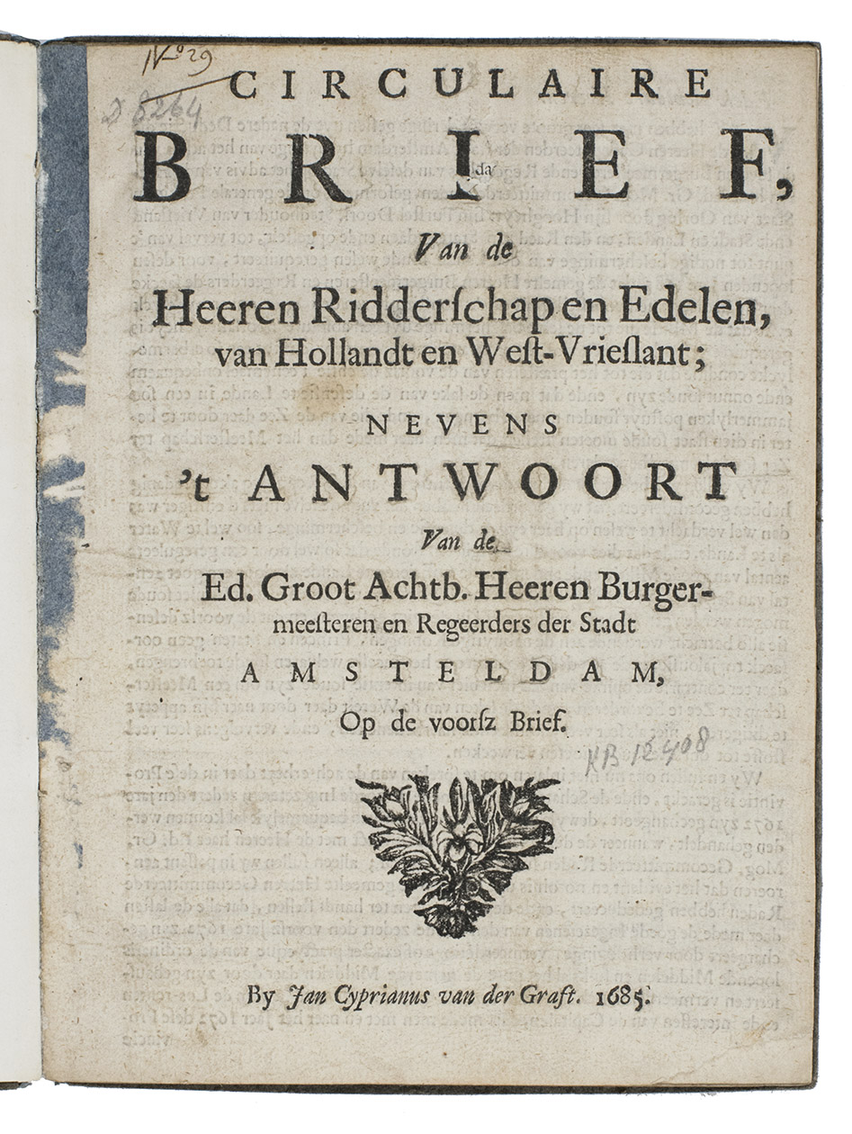 [PAMPHLET - HOLLAND & WESTFRIESLAND]. - Circulaire brief, van de Heeren Ridderschap en Edelen, van Hollandt en West-Vrieslant; nevens t antwoort van de Ed. Groot Achtb. Heeren Burgermeesteren en Regeerders der stadt Amsterdam, op de voorsz. Brief.[Amsterdam,] Jan Cyprianus van der Graft [= Jacobus Hackius?], 1685. 4to. With a woodcut title vignette. Blue modern wrappers, new endpapers.