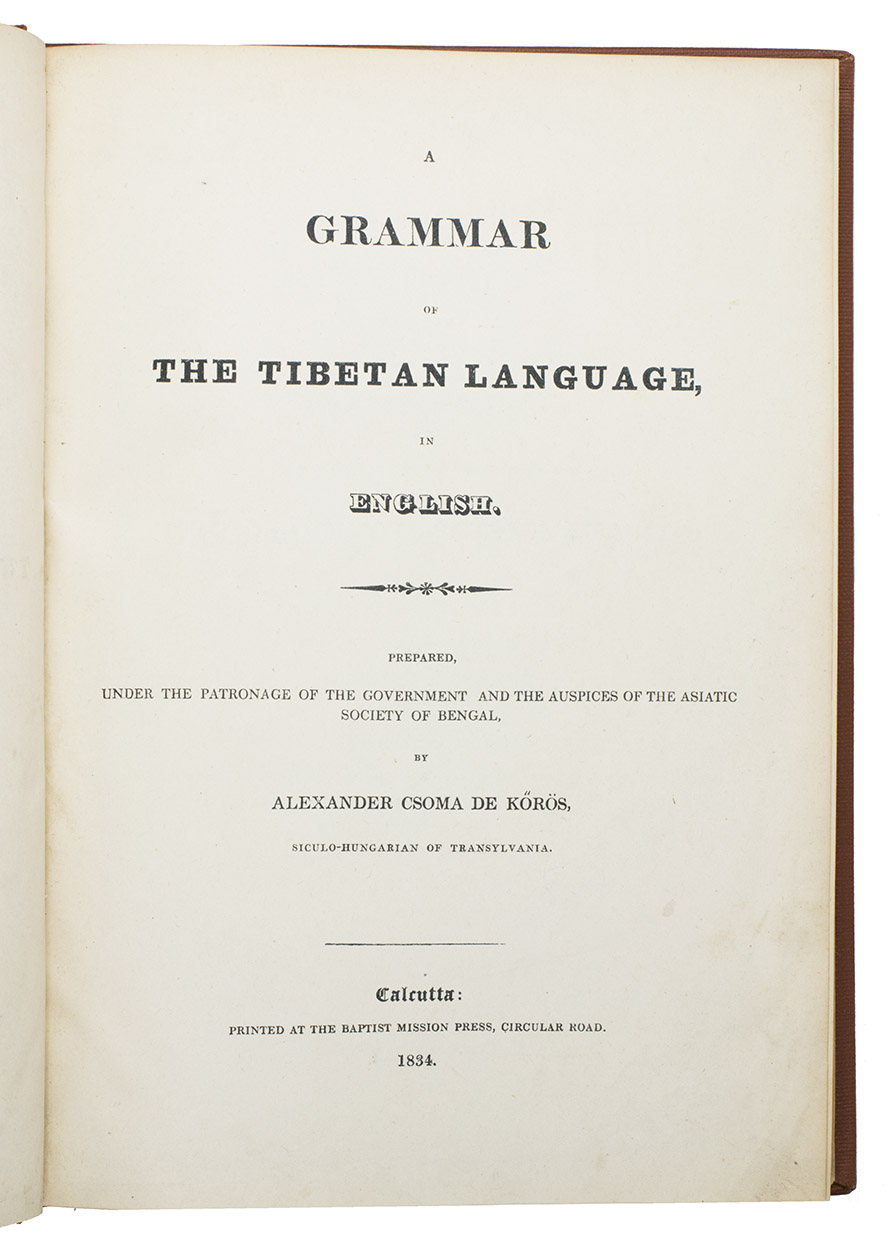 CSOMA DE KORS, Alexander (Sndor KORSI CSOMA). - A grammar of Tibetan language in English. Prepared, under the patronage of the government and the auspices of the Asiatic Society of Bengal.Calcutta, the Baptist Mission Press, 1834. Small folio (27 x 20 cm). Printed in Tibetan and English, complete with a 40-page syllabic schema of the Tibetan language and the Tibetan alphabet in Bmyik, Bruts'ha and Lnts'ha characters. 20th-century red cloth, title in gold on spine.