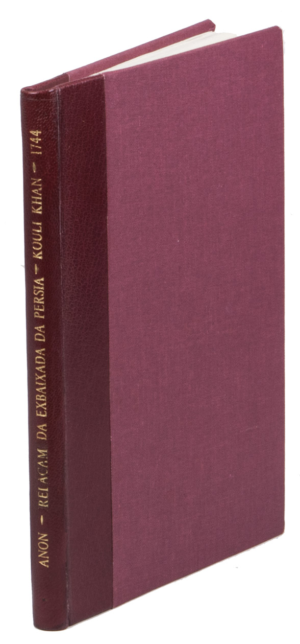 [PERSIA - ANONYMOUS]. - Relacam da celebre embaixada, que o Principe dos Bezancudos mandou ao Schach da Persia, Tha'mas Kouli-khan, para o conciliar seu Aliado temendo o seu poder; e se fez esta funao em 8 de Junho deste presente anno de 1744. com huma breve noticia dos Bezancudos, e seu Paiz.Lisbon, Pedro Ferreira, 1744. 4to (19.5 x 13.5 cm). With a printer's device on the title-page. Modern half red morocco.
