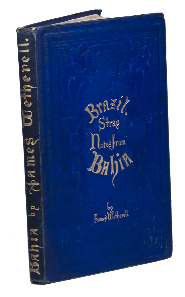 WETHERELL, James (William HADFIELD, ed.). - Brazil. Stray notes from Bahia, being extracts from letters, &c., during a residence of fifteen years.Liverpool, Webb and Hunt (back of the title-page: Birkenhead, printed at the 