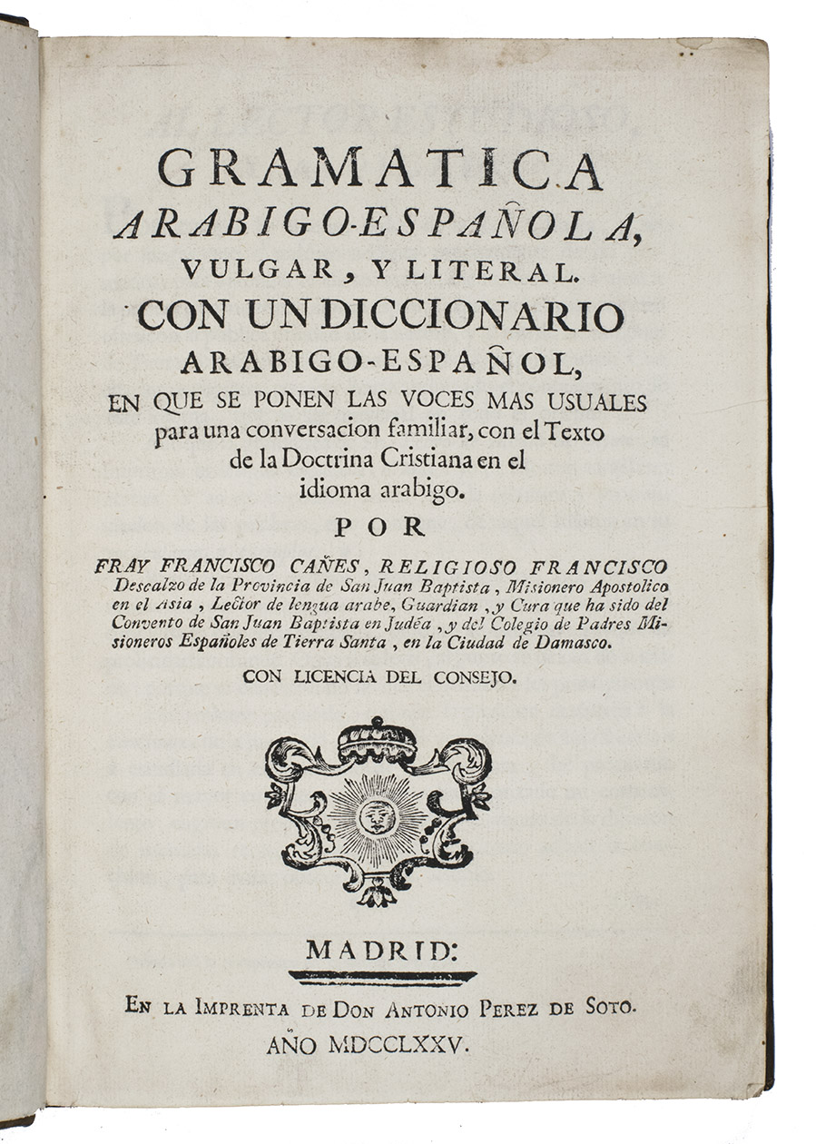 CAES, Francisco. - Gramatica Arabigo-Espaola, vulgar, y literal. Con un diccionario Arabigo-Espaol, en que se ponen las voces mas usuales para una conversacion familiar, con el texto de la doctrina Cristiana en el idioma Arabigo.Madrid, Don Antonio Perez de Soto, 1775. 4to. With Perez de Soto's device on the title-page. Set in roman, italic and Arabic type. Contemporary mottled sheepskin.