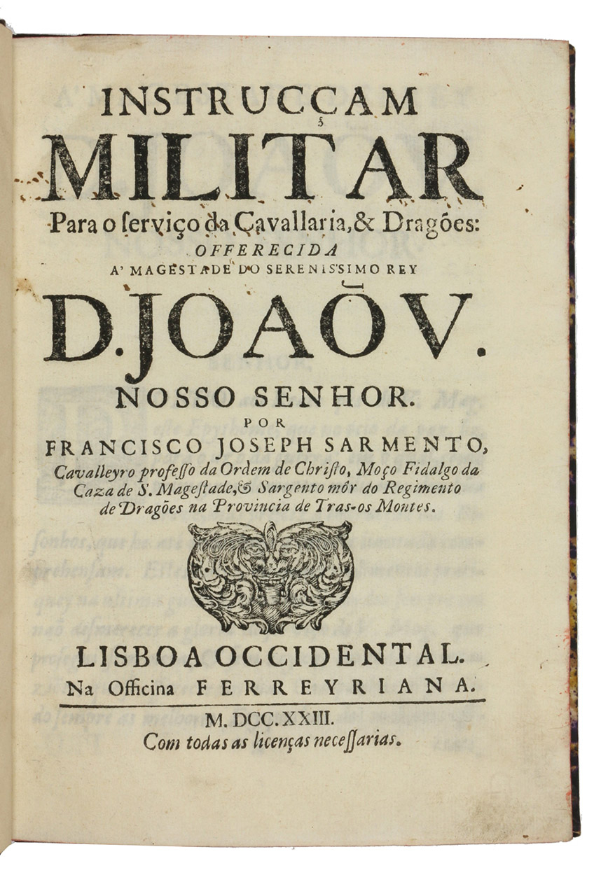 SARMENTO, Francisco Joseph. - Instrucam militar para o servio da cavallaria, & drages ...Lisbon, Ferreira, 1723.  4to. With a folding woodcut plate. Later half calf, marbled sides, gold-tooled spine and spine-label, marbled endpapers, red edges.