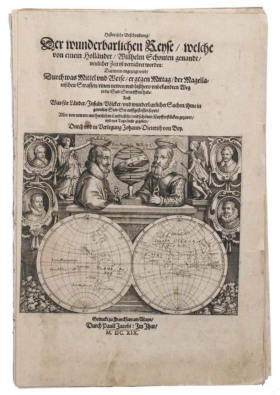 SCHOUTEN, Willem Cornelisz. - Historische Beschreibung, der wunderbarlichen Reyse, welche von einem Hollnder, Willhelm Schouten genandt, neulicher Zeit ist verrichtet worden: ...Frankfurt am Main, Paul Jacobi for Johann Theodor de Bry in Oppenheim, 1619. Folio. With 2 title-pages, the main one with an engraving showing Magellan and Schouten sitting across from each other with an armillary sphere between them. Loose quires and leaves.
