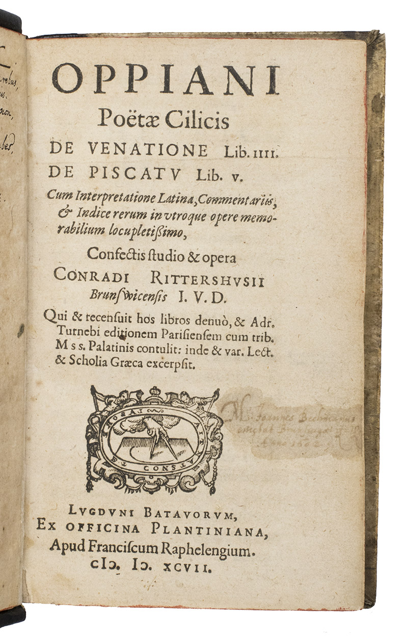 OPPIAN of Anazarbus and OPPIAN of Syria (C. RITTERSHUSIUS, translator). - Oppiani poetae Cilicis de venatione libri IV. De piscatu libri V.Leiden, Fransiscus Raphelengium (Officina Plantiniana), 1597. 8vo. With Raphelengiuss woodcut compasses device on the title-page, an arabesque woodcut tailpies (plus repeats) and woodcut decorated initials. Near contemporary (1602) calf with the elaborately blind-tooled coat of arms and monogram of Johann Beckmann 