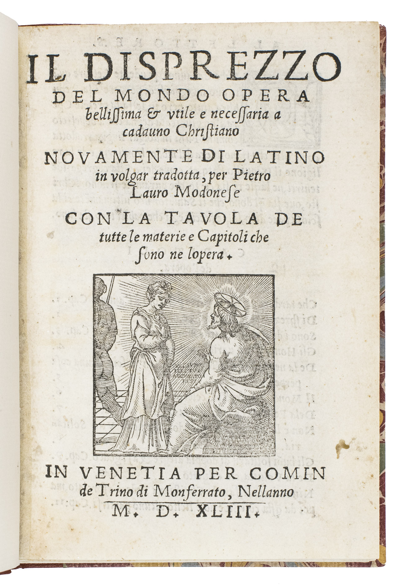 INNOCENT III (Pope) and Pietro LAURO. - Il disprezzo del mondo opera bellissima & utile e necessaria a cadauno Christiano. Novamente di Latino in volgar tradotta per Pietro Lauro Modonese. Con la tavola de tuute le materie e capitoli che sono ne lopera[!].Venice, Comin de Trino di Monferrato, 1543. 8vo. With a woodcut illustration on the title page, which is repeated at the end, and 12 decorated woodcut initials. Modern gold tooled half red morocco.