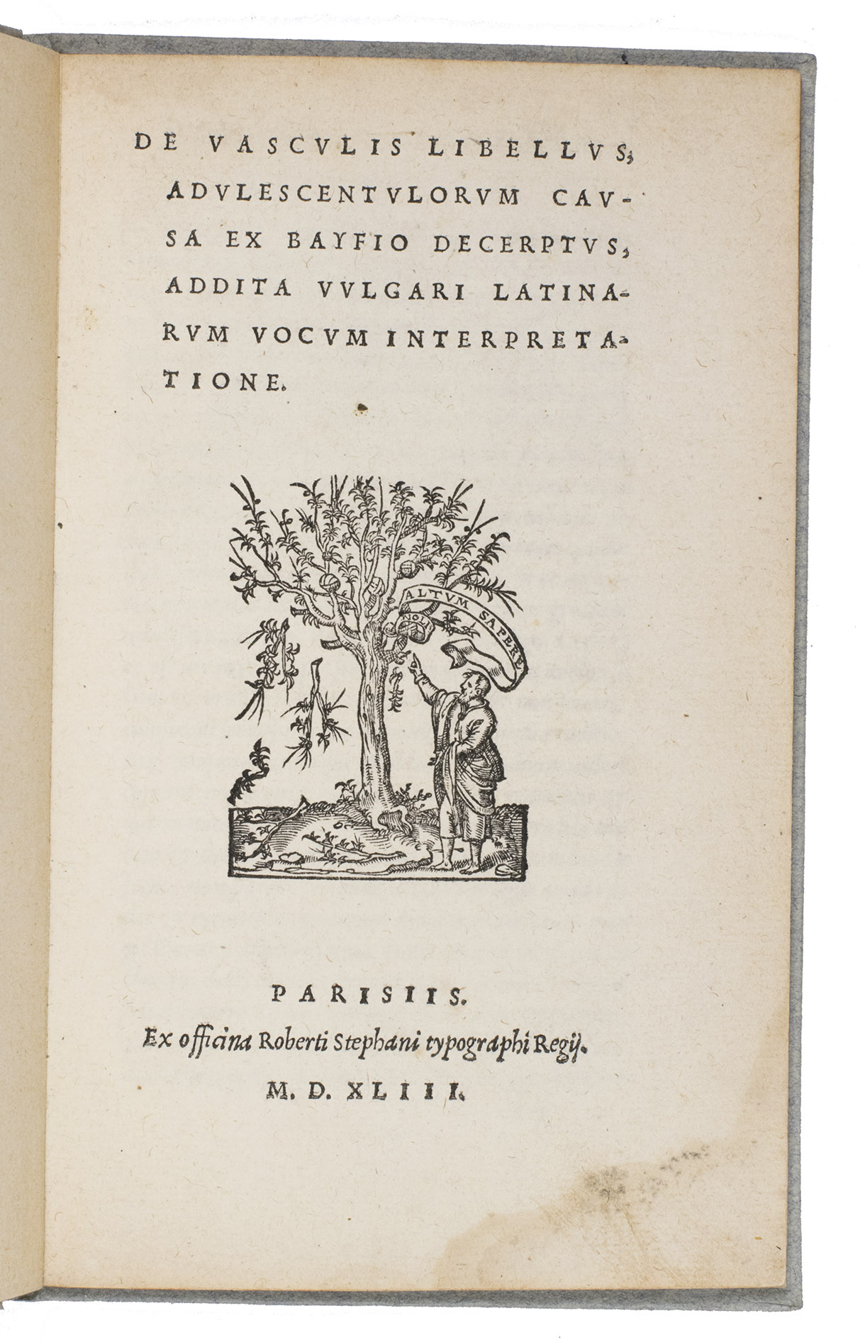 BAF, Lazare de and [Charles ESTIENNE (editor)]. - De vasculis libellus, adulescentulorum causa ex Bayfio decerptus, addita vulgari Latinarum vocum interpretatione. Paris, Roberti Stephani [Robert Estienne], (colophon: 13 October) 1543. 8vo. With a woodcut printer's device on the title-page. Later blueish-grey paper over boards with the title printed in black on the spine.