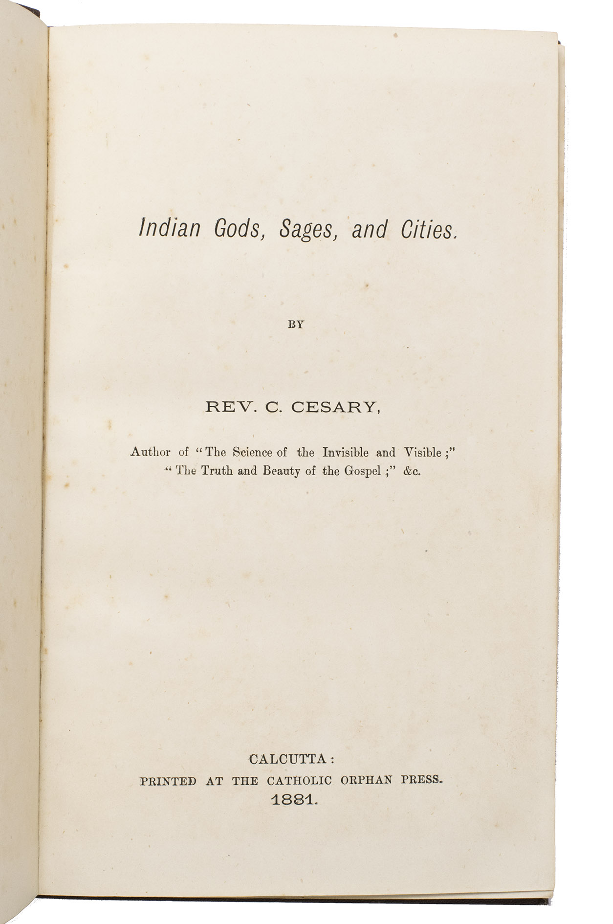 CESARY, Reverend C. - Indian gods, sages, and cities.Calcutta, printed at the Catholic orphan press, 1881. 8vo. With ornamental tail-pieces at the end of every chapter. Contemporary burgundy blind-stamped cloth with the title in gold on the front board.