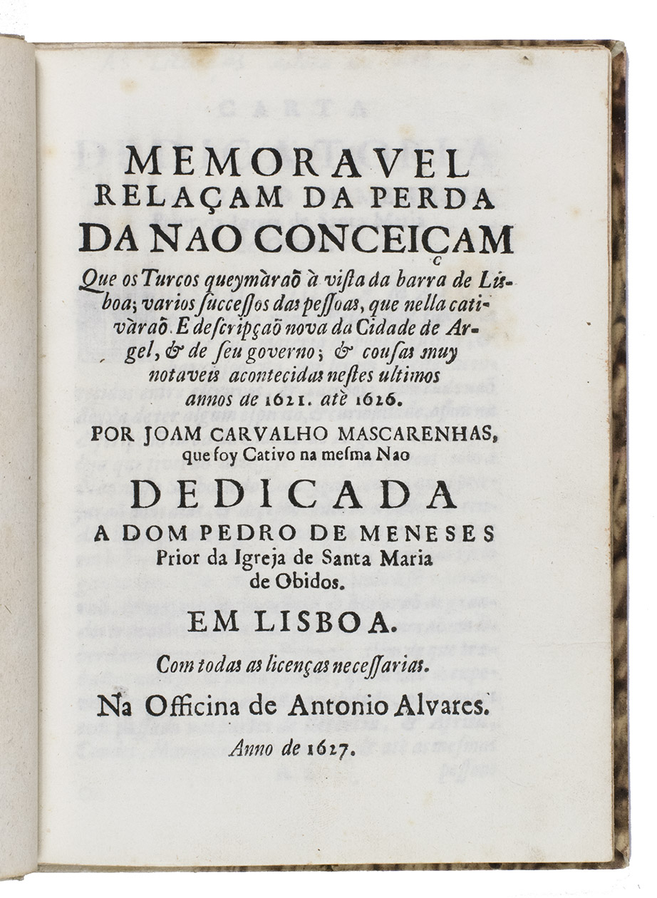 CARVALHO MASCARENHAS, Joo de. - Memoravel relaam da perda da nao conceiam que os Turcos queymra  vista da barra de Lisboa; varios successos das pessoas, que nella cativra. E de scripa nova da Cidade de Argel, & de seu governo; & cousas muy notaveis acontecidas nestes ultimos annos de 1621 at 1626Lisbon, 