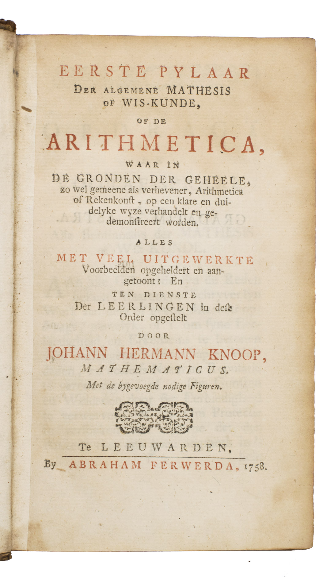 KNOOP, Johann Hermann. - Eerste pylaar der algemene mathesis of wis-kunde, of de arithmetica ...Leeuwarden, Abraham Ferwerda, 1758. 2 parts in 1 volume. 8vo. With an engraved folding plate after the last page, a small woodcut vignette on the title-page, a woodcut headpiece at the start of the work, two decorated woodcut initials, and numerous mathematical figures in the text. The title-page is printed in red and black, the work includes a divisional title-page for part 2. Contemporary(?) gold-tooled half brown calf, with remnants of a dark brown morocco title-label on the spine, brown sprinkled paper sides.