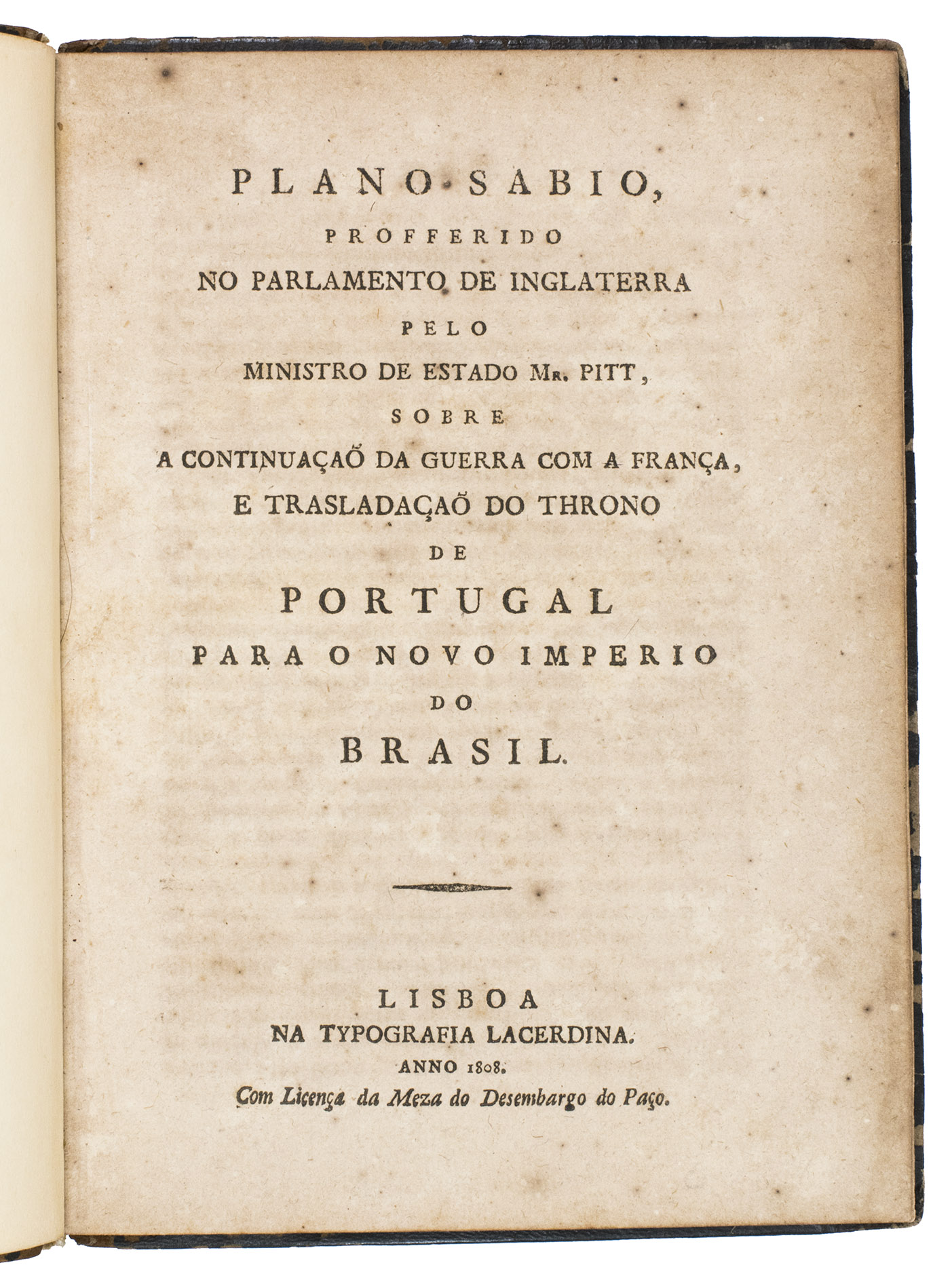 [PITT, William (attributed)]. - Plano sabio, profferido no parlemento de Inglaterra pelo ministro de estado Mr. Pitt, sobre a continuaa da guerra com a Frana, e trasladaa do throno de Portugal para o novo imperio do Brasil.Lisbon, Na typografia Lacerdina, 1808. 4to. 20th-century gold-tooled black sheepskin, loss of leather around the spine, green decorated end papers, bound by Frederico d'Almeida in Lisbon.