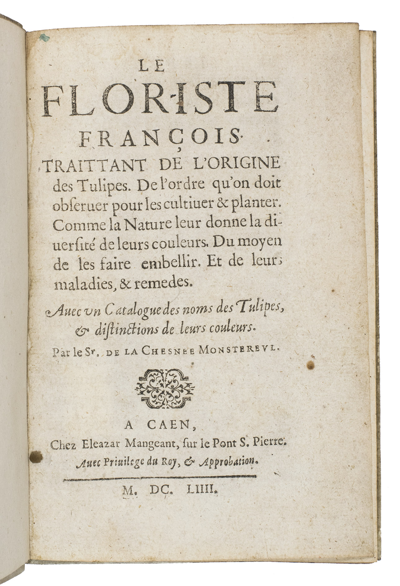 CHESNE MONSTEREUL, Charles de la. - Le floriste Franois. Traittant de lorigine des tulipes. ...Caen, Eleazar Mangeant, 1654. 8vo. With a woodcut vignette on the title page, 2 decorated woodcut initials, and numerous head- and tailpieces, both woodcut and made up of typographical ornaments. Contemporary vellum, with the title printed in red on the spine, red and blue sprinkled edges.