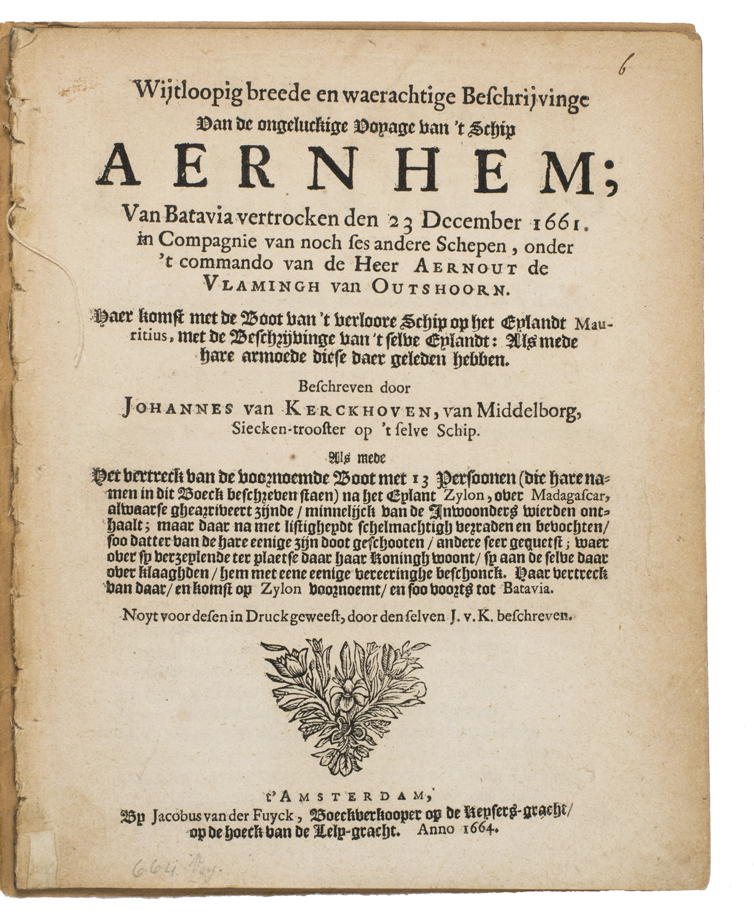 KERCKHOVEN, Johannes van [= Simon van den KERKHOVEN]. - Wijtloopig breede en waerachtige beschrijvinge van de ongeluckige voyage van t schip Aernhem; van Batavia vertrocken den 23 December 1661 in compagnie van noch ses andere schepen, onder t commando van de heer Aernout de Vlamingh van Outshoorn ...Amsterdam, Jacobus van der Fuyck, 1664. 4to. With a woodcut vignette on the title page and 2 decorated woodcut initials. Disbound, loosely inserted in 20th-century plain brown paper wrappers.