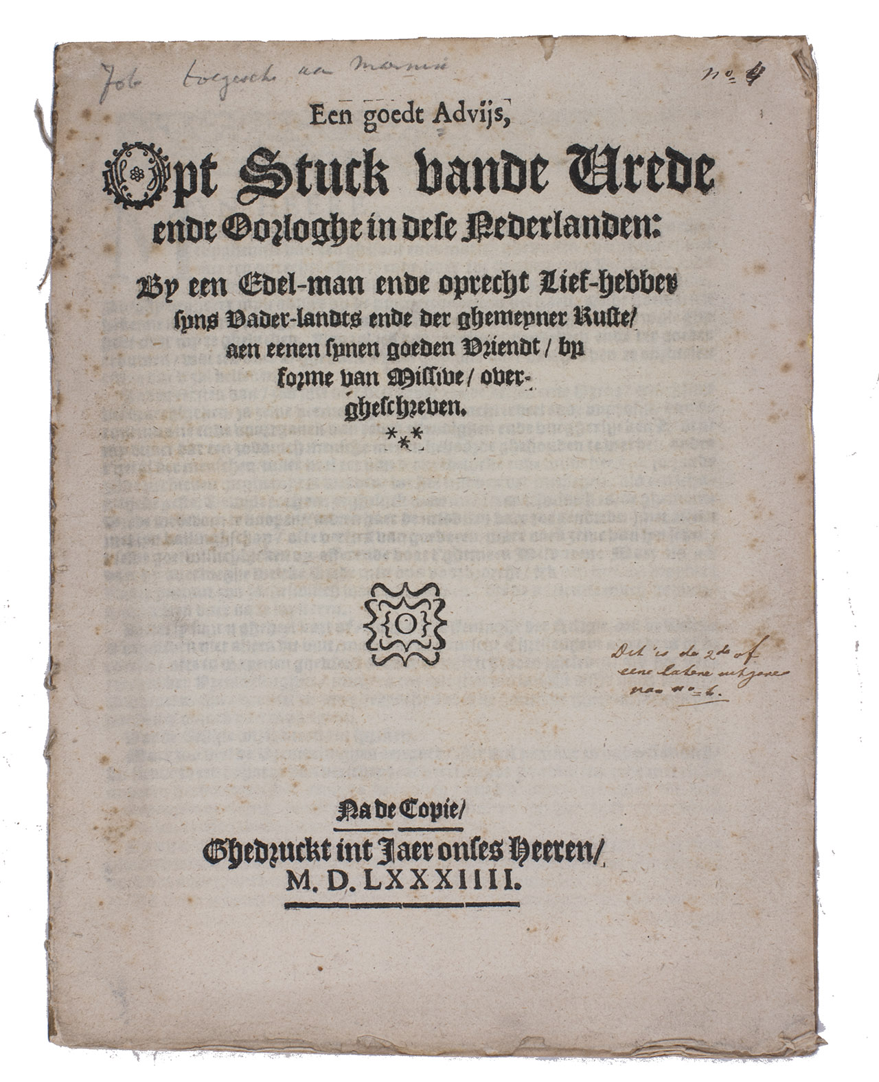 [PAMPHLET - DUTCH-SPANISH WAR]. - Een goedt advijs, opt stuck vande vrede ende oorloghe in dese Nederlanden: by een edel-man ende oprecht lief-hebber syns vader-landts ende der ghemeyner ruste, aen eenen synen goeden vriendt, by forme van missive, overgheschreven. Na de copie.[Delft], [Aelbrecht Hendricksz.], 1584. 4to. Woodcut interlaced capital 'o' on title, woodcut headpiece.