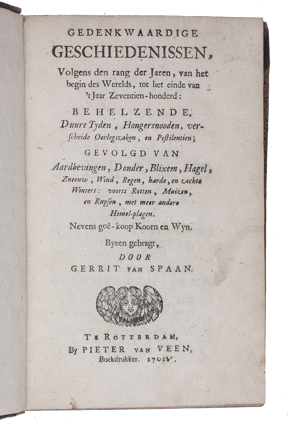 SPAAN, Gerrit van. - Gedenkwaardige geschiedenissen, volgens den rang der jaren, van het begin des werelds, tot het einde van 't jaar zeventien-honderd: behelzende, duure tyden, hongersnooden ... gevolgd van aarbevingen, donder blixem ... nevens go-koop koorn en wyn.Rotterdam, Pieter van Veen, 1701. 8vo. Contemporary half calf.