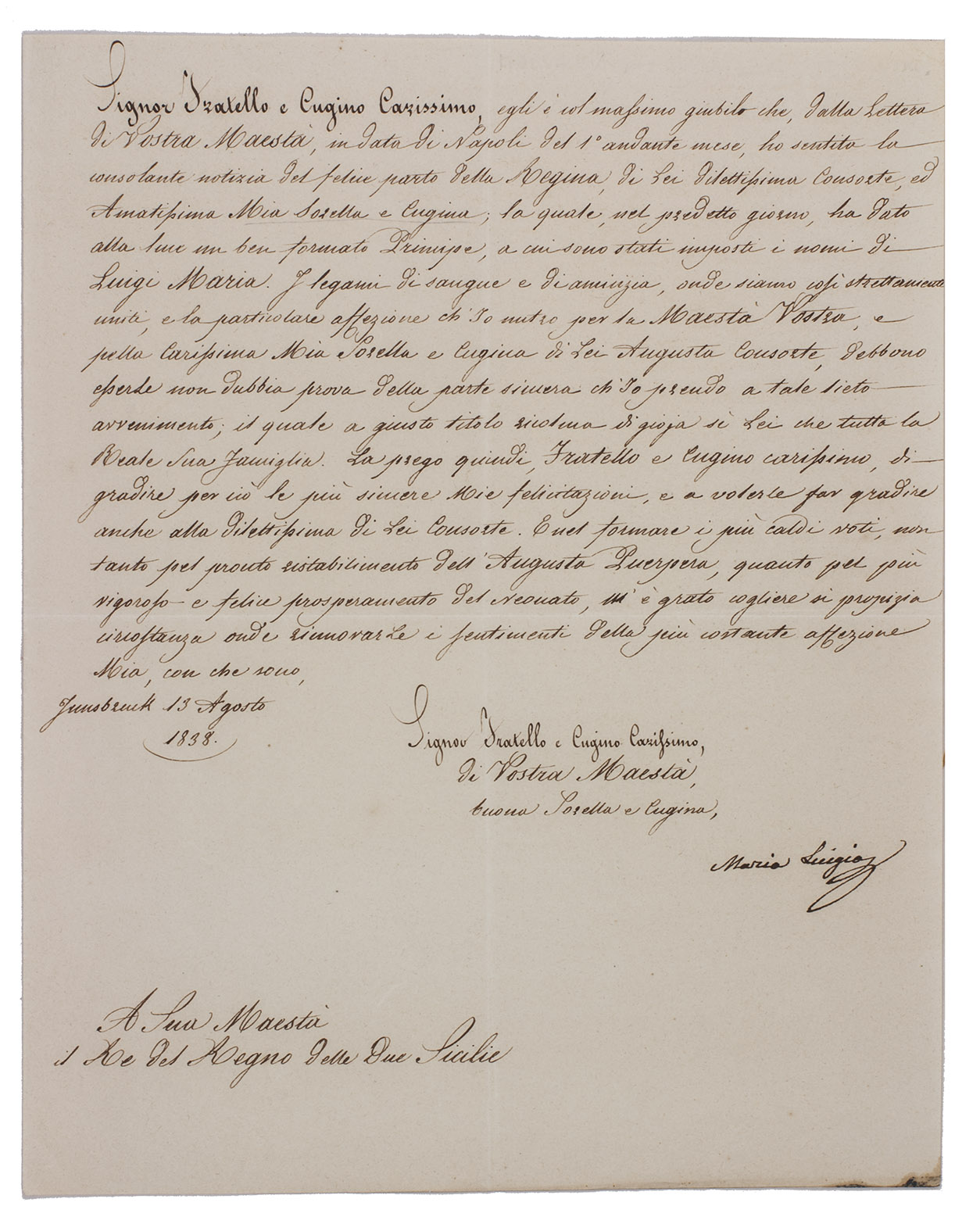 [AUTOGRAPH]. LUIGIOS, Maria [= MARIA KAROLINE LUISE CHRISTINE OF AUSTRIA?]. - [Signed letter to Ferdinand II, king of Two Sicilies].Innsbruck, 13th August 1838. 25 x 20 cm. Signed manuscript letter in brown ink on paper in Italian, with signature 'Maria Luigios'.