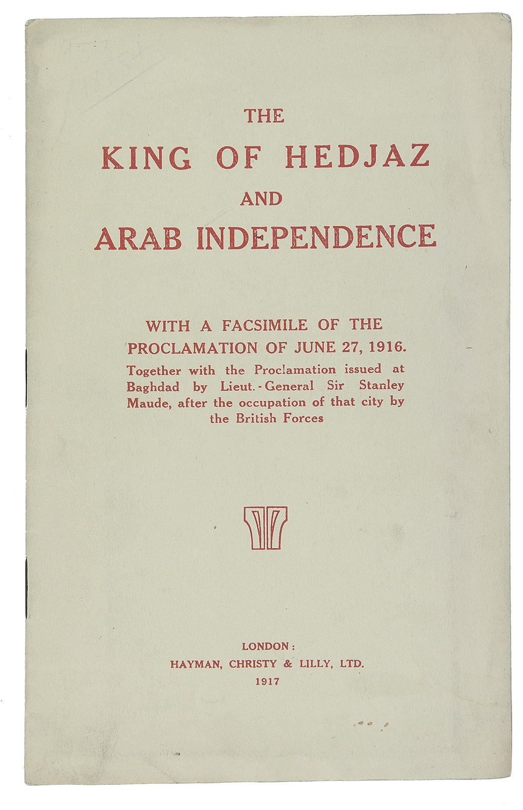 [HUSSEIN BIN ALI, Sharif of Mecca and Frederick Stanley MAUDE]. - The king of Hedjaz and Arab independence ... together with the proclamation issued at Baghdad by Lieut.- General Sir Stanley Maude, after the occupation of that city by the British forces.London, Hayman, Christy and Lilly Ltd., 1917. 8vo. With a photographic portrait of Hussein bin Ali for frontispiece and a folding facsimile proclamation (38 x 28 cm). Original stapled wrappers with red lettering on front wrapper.