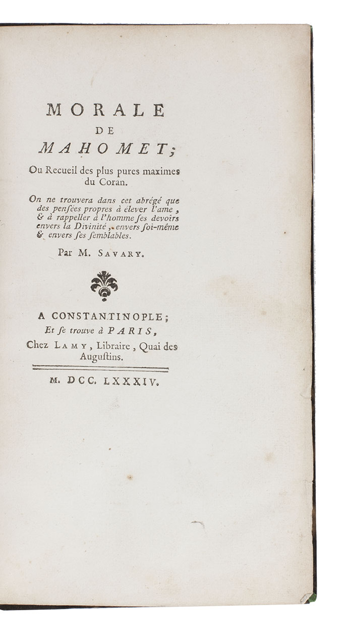 SAVARY, Claude-Etienne. - Morale de Mahomet; ou recueil des plus pures maximes du Coran.Constantinople, [no publisher's name]; Paris, Lamy, 1784. 18mo in 2s. With a woodcut flower ornament on the title-page, a woodcut rococco headpiece, small decorated roman capitals used as initials, decorative rules. Brown goatskin morocco (ca. 1865?), gold-tooled spine in 6 compartments, chemical marbled sides, nonpareil marbled endpapers.