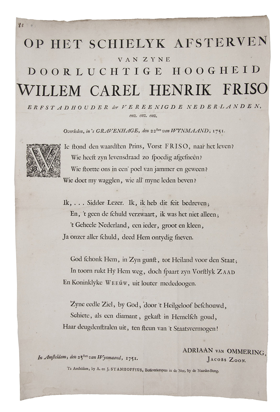 [WILLIAM IV of Orange]. MEIJER, Jan. - Billyke traanen, uitgestort op het overlyden van zyne doorluchtigste hoogheid Wilhem Carel Hendrik Friso.Amsterdam, Theodorus Crajenschot, 1751. 1mo broadside (53 x 39 cm). With an engraved mortuary vignette.With:(2) OMMERING, Adriaan van. Op het schielyk afsterven van zyne doorluchtige hoogheid Willem Carel Hendrik Friso.Amsterdam, Andries & Jacobus Stanhoffius, 1751. 1mo broadside (49 x 33 cm).(3) KLOEKHOF, Cornelis Albertus. Treurzang op het afsterven van syne doorlugtigste hoogheyd Willem Carel Hendrik Friso.Utrecht, Nicolaas van Vucht, 1751. 1mo broadside (52.5 x 39 cm).(4) Op het allersmartelykste en voor den lande allerdroevigst afsterven van zyne doorluchtige hoogheid Willem Carel Hendrik Friso.Amsterdam, Antoni Waldorp, [1751]. 1mo broadside (52 x 38 cm).