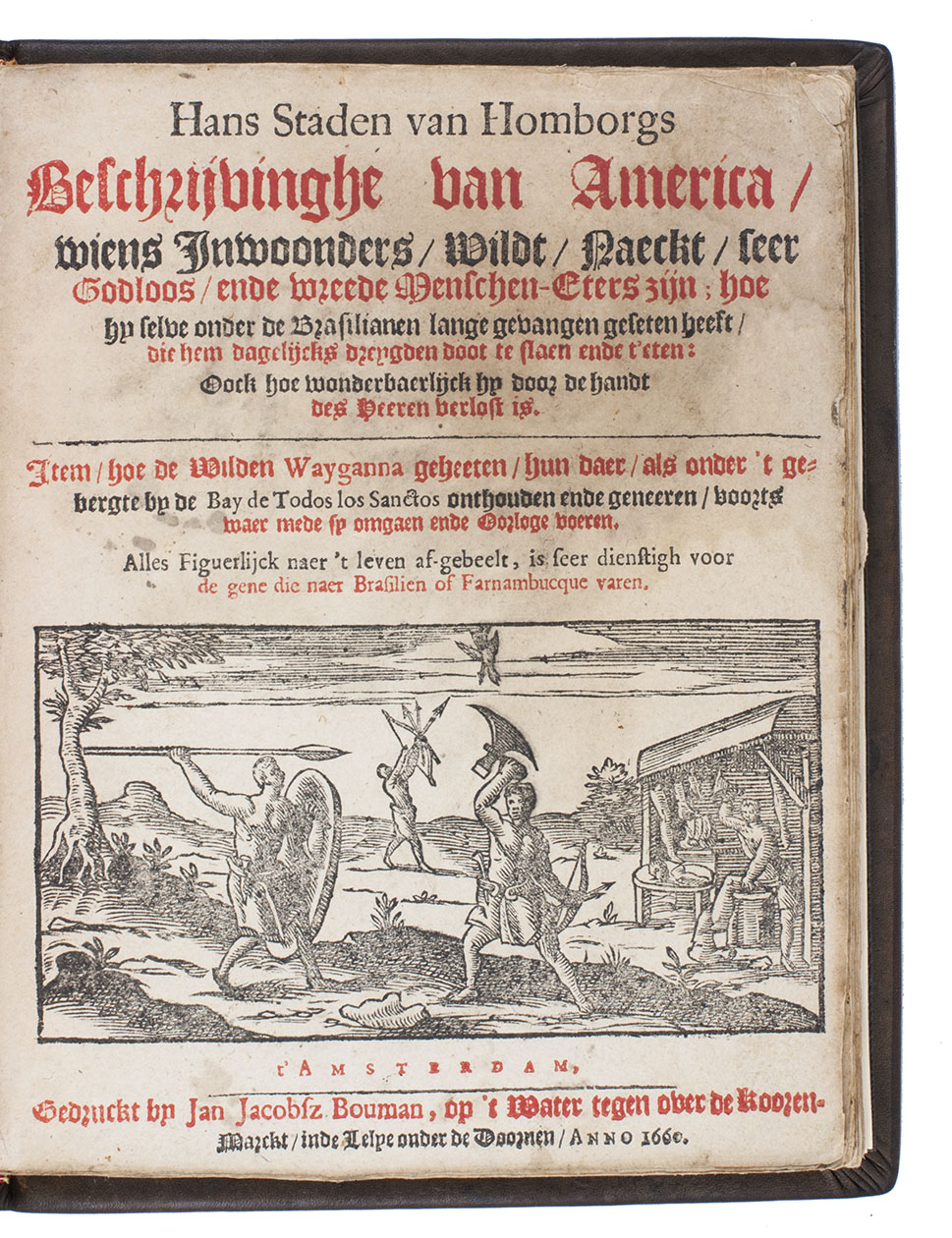 STADEN, Hans. - Beschrijvinghe van America, wiens inwoonders, wildt, naeckt, seer godloos, ende wreede menschen-eters zijn; hoe hy selve onder de Brasilianen lange gevangen geseten heeft, die hem dagelijcks dreygden doot te slaen en t'eten: …Including: Avontuerlijcke, vreemde, ende waerachtighe beschryvinge van het landt America, alwaer Hans van Staden onder de Brasilianen, Tuppin Imbas ghenaemt, lange gevangen geseten heeft, ...Amsterdam, Jan Jacobsz. Bouman, 1660. 2 parts in 1 volume. 4to. With 2 title-pages, the first printed in red and black, each with a different large (7 x 13 cm) woodcut illustration; and 17 smaller (5 x 6.5 cm) woodcut illustrations (plus 12 repeats) in the text, mostly of Brazilian Indians. 20th-century dark brown calf, with older stiff paper wrappers bound in.