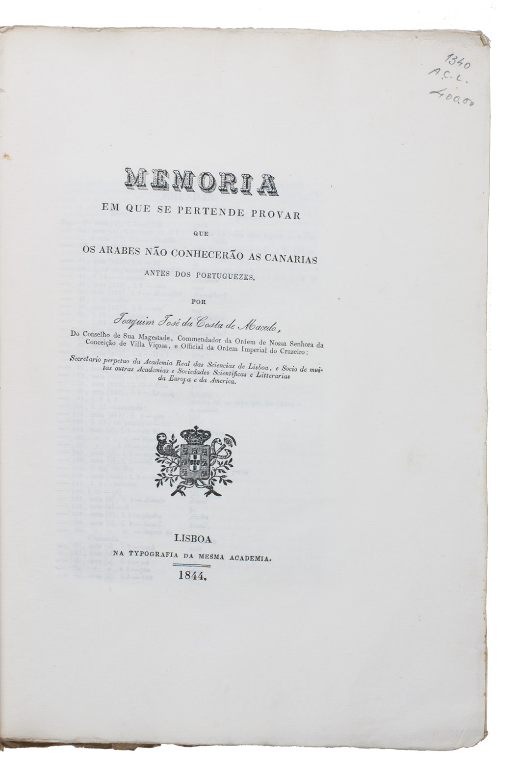 MACEDO, Joaquim Jos da Costa de. - Memoria em que se pertende provar que os Arabes no conhecero as Canarias antes dos Portuguezes.Lisbon, printing office of the Academia Real das Sciencias, 1844. Folio. With a woodcut Portuguese coat of arms on the title-page. Modern brown paper wrapper.