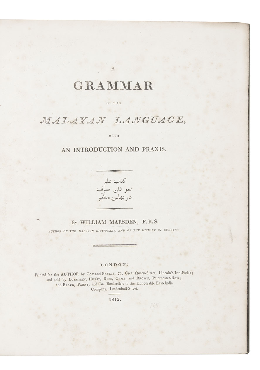 MARSDEN, William. - A grammar of the Malayan language, with an introduction and praxis. London, printed for the author by Cox and Baylis, sold by Longman, Hurst, Rees, Orme and Brown, and by Black, Parry and Co., booksellers to the British East India Company, 1812. 4to. Set in roman and Arabic types with incidental italic. Modern dark green cloth.