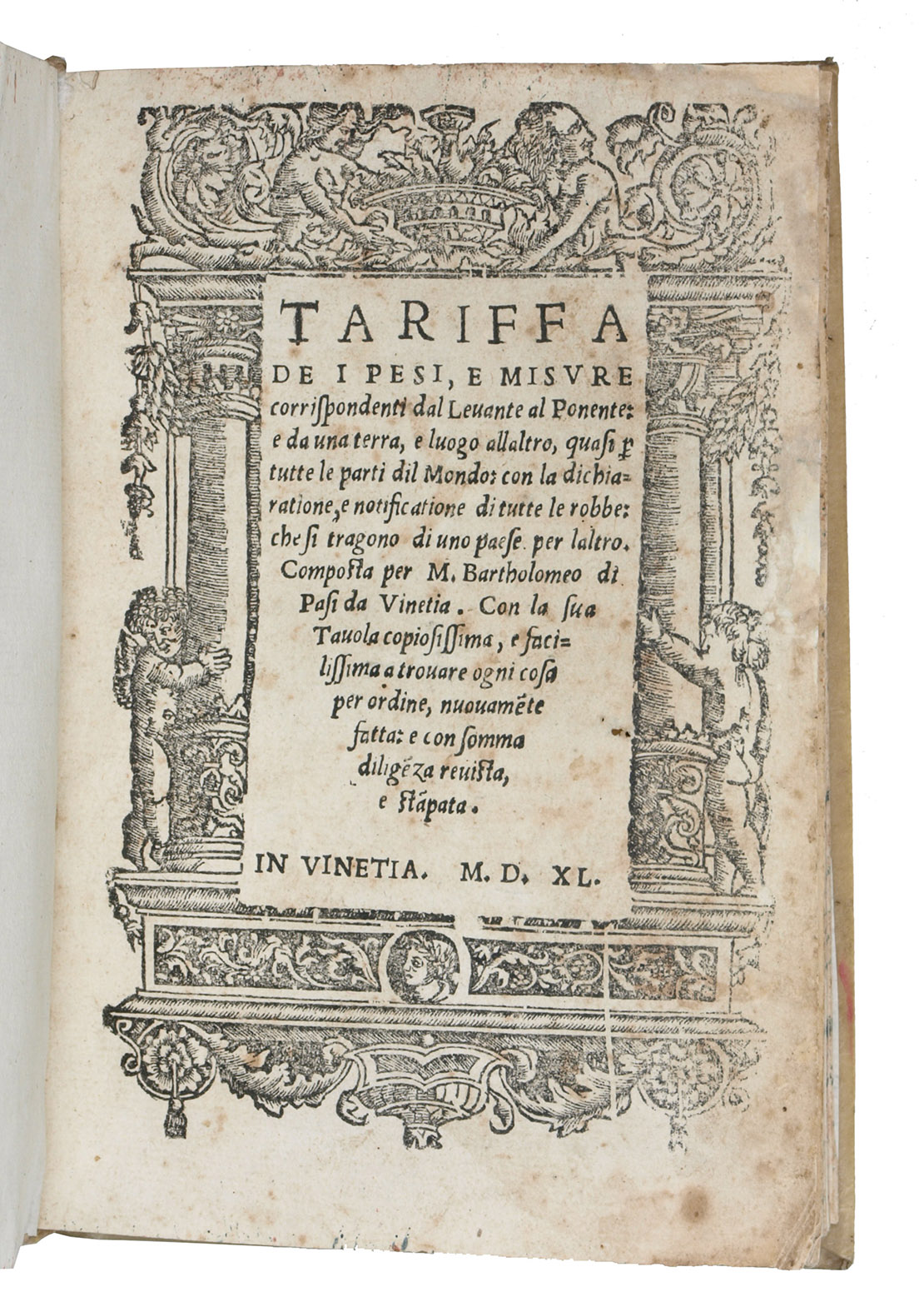 PASI, Bartolomeo. - Tariffa de i pesi, e misure corrispondenti dal Levante al Ponente: e da una terra, e luogo allaltro, quasi p[er] tutte le parti dil mondo: con la dichiaratione, e notificatione di tutte le robbe: che si tragono di uno paese per laltro  Con la sua tavola copiosissima, e facilissima a trovare ogni cosa per ordine.Venice, (colophon: Pietro di Nicolini da Sabbio), 1540. 8vo. With the title in an architectural woodcut border. 17th-century limp sheepskin parchment.