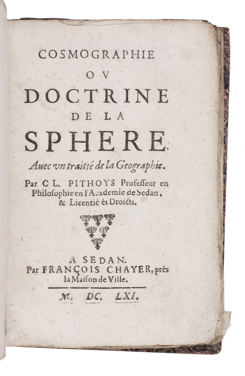 PITHOIS (PITHOYS), Claude. - Cosmographie ou doctrine de la sphere. Avec un traitt de la geographie. Sedan, Franois Chayer, 1661. 8vo. Near contemporary half vellum.