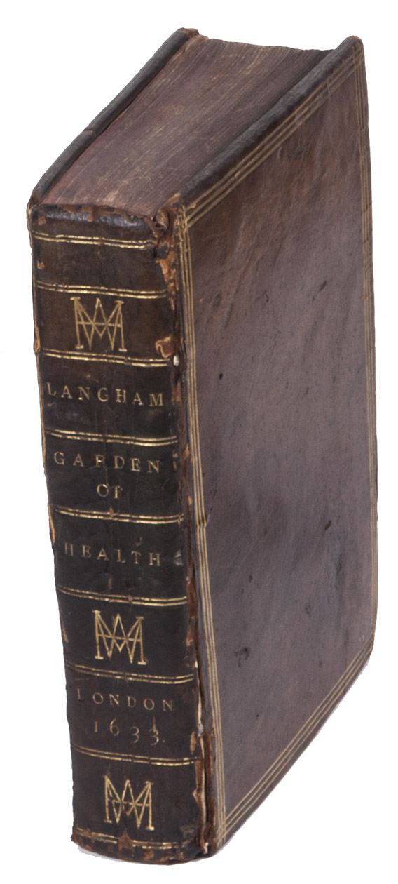 LANGHAM, William. - The garden of health: containing the sundry rare and hidden vertues and properties of all kindes of simples and plants. Together with the manner how they are to bee used and applyed in medicine for the health of mans body, against divers diseases and infirmities most common amongst men. ... The second edition corrected and emended.London, Thomas Harper, 1633. 4to. Sprinkled calf (ca. 1800?), gold-tooled spine with the (ca. 1835?) WHM monogram of William Henry Miller.