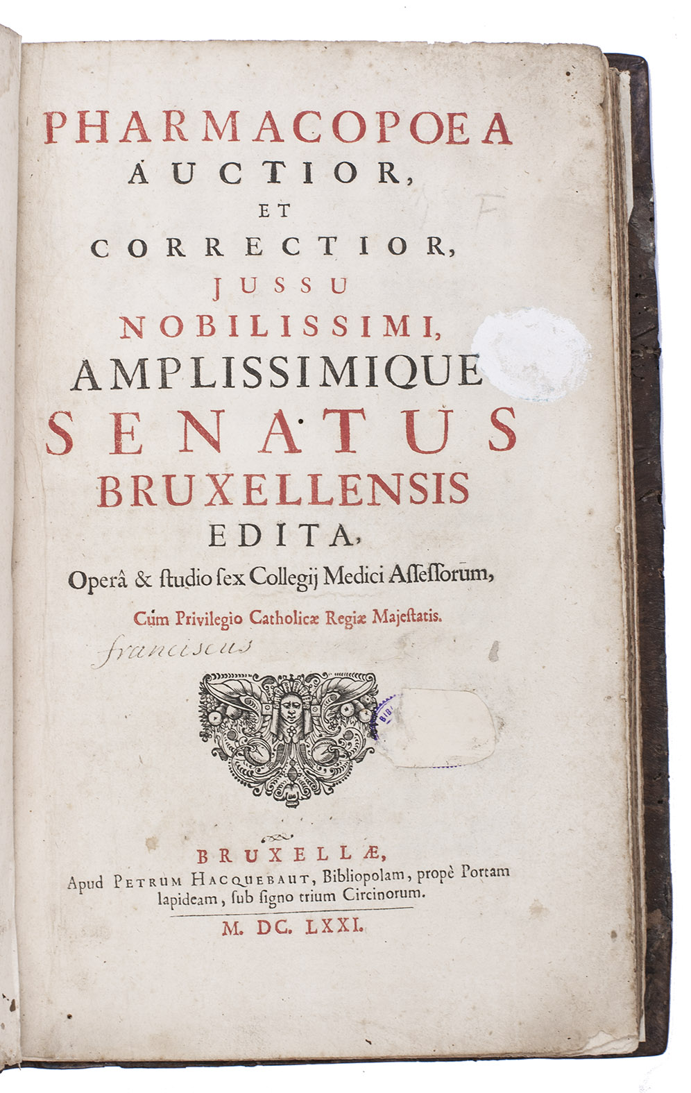 [BRUSSELS - PHARMACOPOEIA]. [JOCQUET, Joannes, and others]. - Pharmacopoea auctior, et correctior, jussu nobilissimi, amplissimique senatus Bruxellensis edita ...Including: Taxa, seu pretium medicamentorum in hac pharmacopoea contentorum.Brussels, Pierre Hacquebaud, 1671. Folio. Contemporary calf; rebacked with part of the original gold-tooled backstrip laid down.